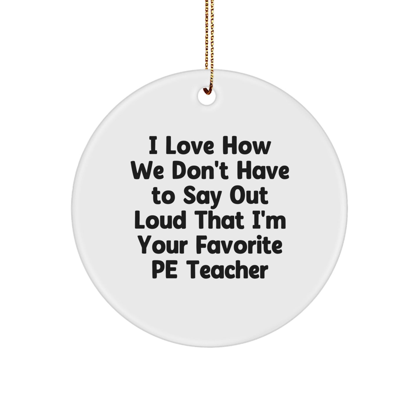Funny PE Teacher Gifts from Friends - I Love How We Don't Have To Say Out Loud That I'm Your Favorite PE Teacher Circle Ornament, Christmas Unique Presents for PE Teacher - Image 1
