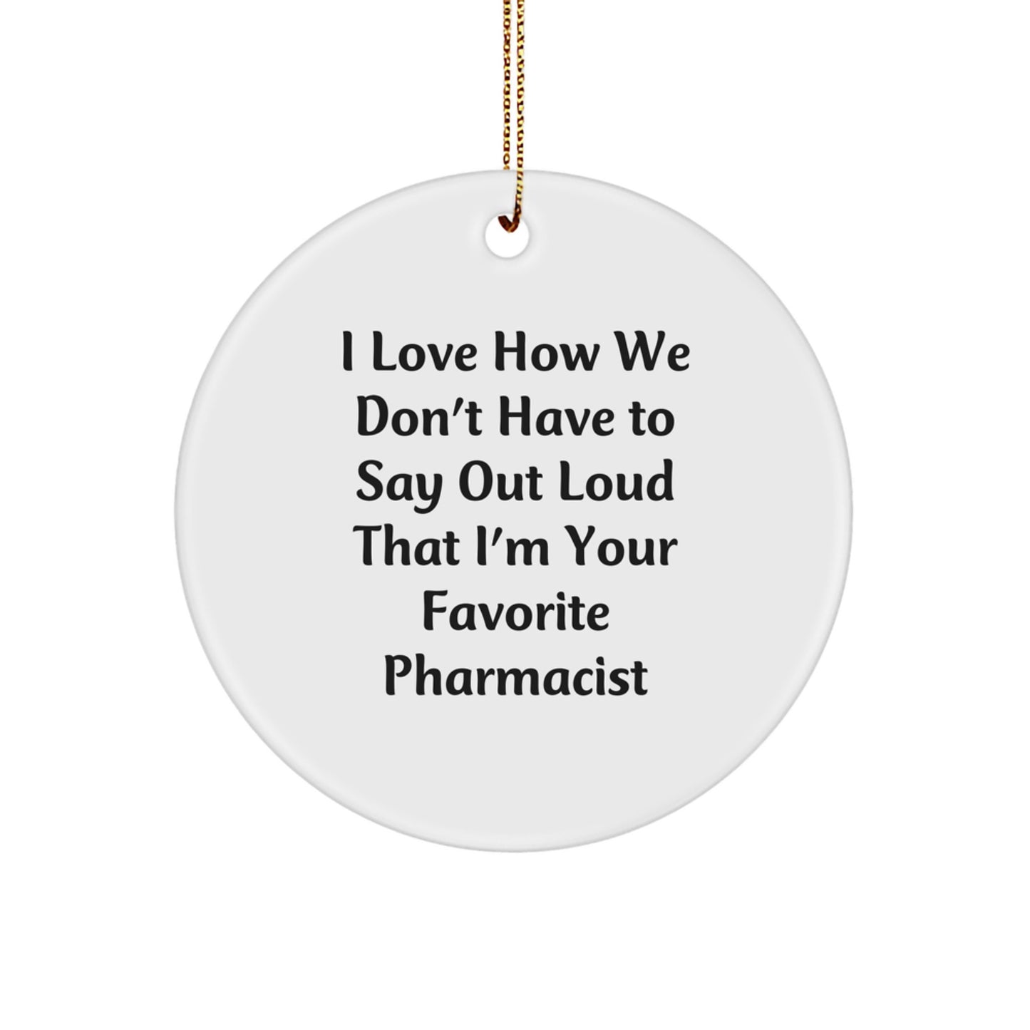 Funny Pharmacist Gifts from Friends, Family, or Coworkers - 'I Love How We Don't Have To Say Out Loud That I'm Your Favorite Pharmacist' Circle Ornament for Christmas - Image 1