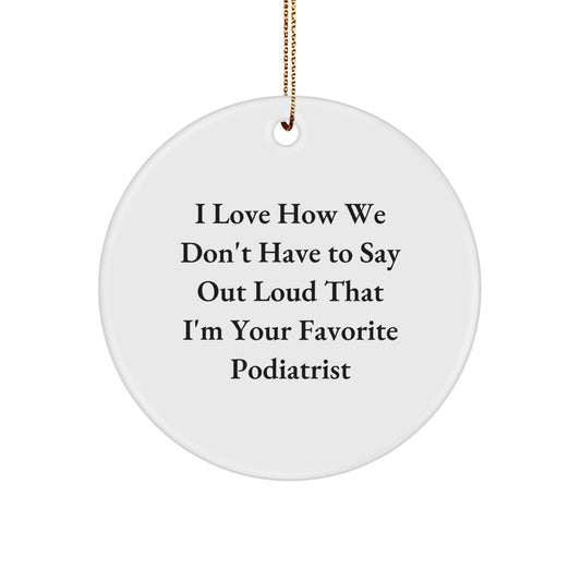 Gifts from Friends and Family for Podiatrists - I Love How We Don't Have To Say Out Loud That I'm Your Favorite Podiatrist, Funny Circle Ornament for Christmas - Image 1