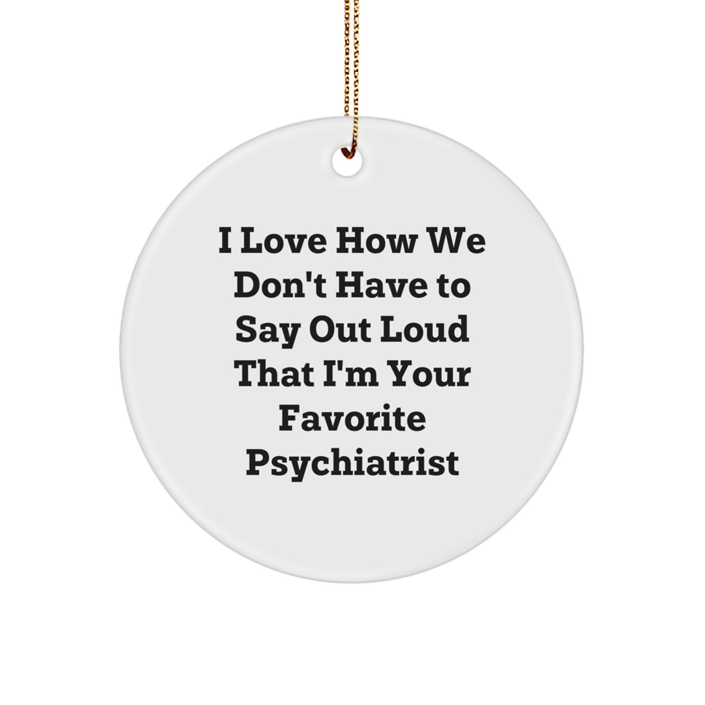 Funny Psychiatrist Gifts for Men from I Love How We Don't Have To Say Out Loud That I'm Your Favorite Psychiatrist - Circle Ornament for Christmas - Image 1