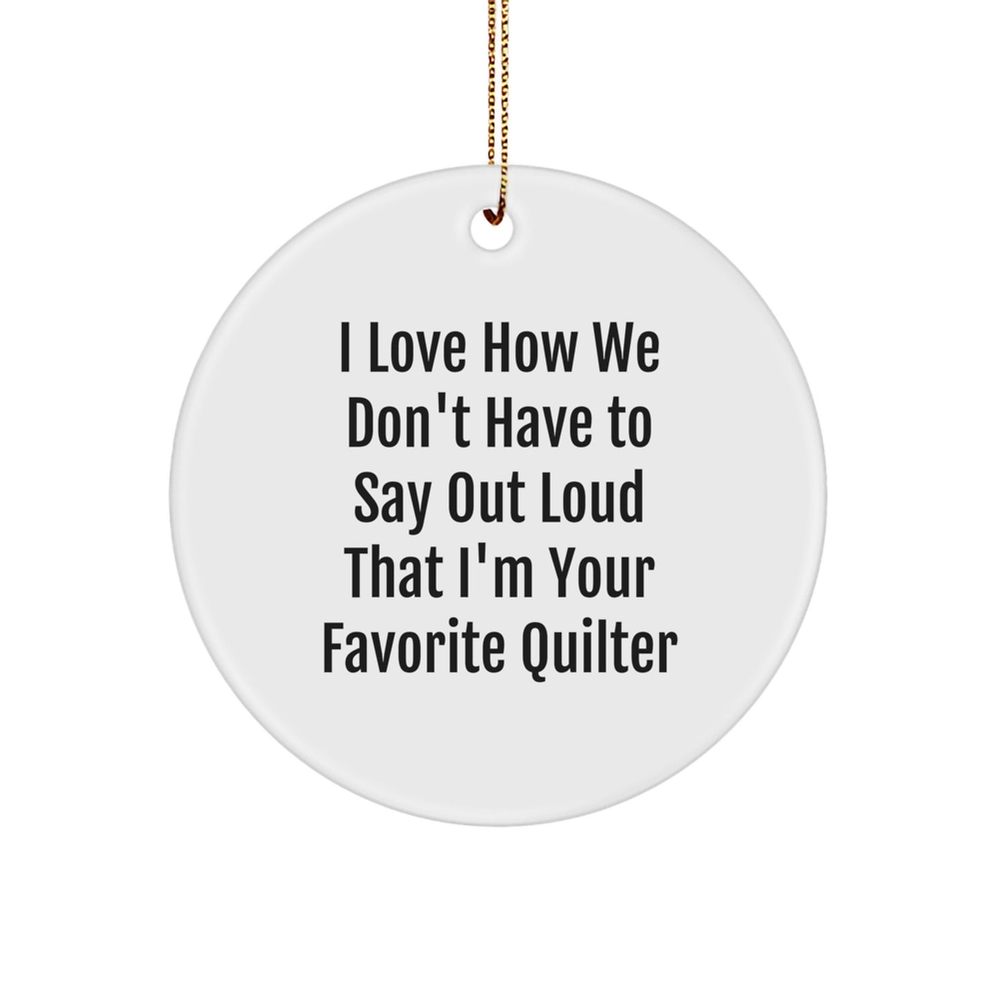 Quilter Gifts from Friends, Quilter Christmas Circle Ornament, I Love How We Don't Have To Say Out Loud That I'm Your Favorite Quilter, Fun Quilting, Quilt Lover Gifts - Image 1