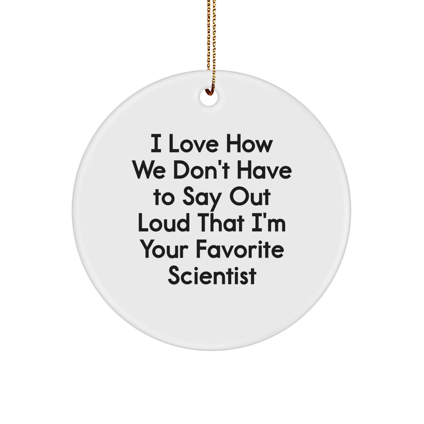 Funny Scientist Gifts from Friends - I Love How We Don't Have To Say Out Loud That I'm Your Favorite Scientist Circle Ornament for Christmas - Image 1