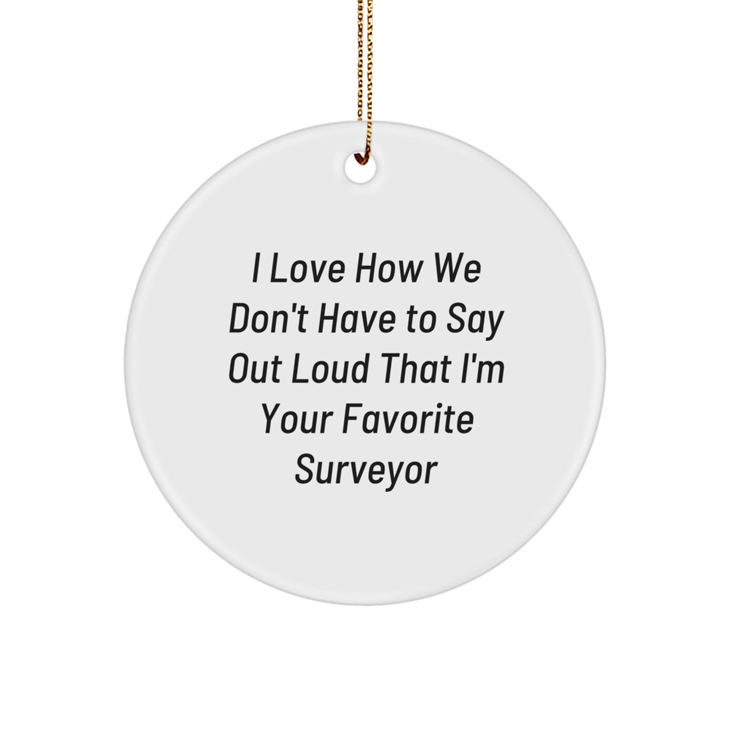 Funny Surveyor Gifts from Men to Friends - Circle Ornament I Love How We Don't Have To Say Out Loud That I'm Your Favorite Surveyor, Gifts for Surveyor, Christmas Unique - Image 1