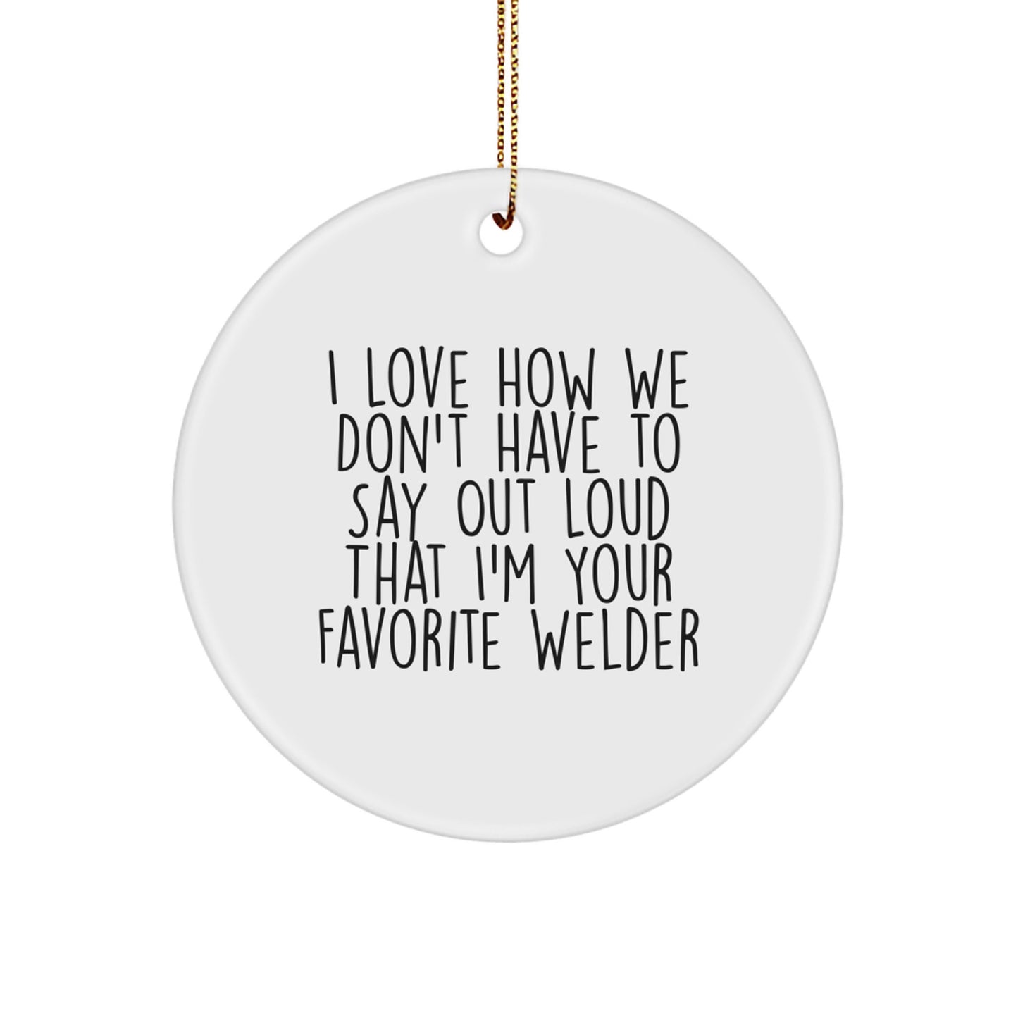 Funny Welder Gifts from Friends for Favorite Welder - I Love How We Don't Have To Say Out Loud That I'm Your Favorite Welder Circle Ornament for Christmas - Image 1