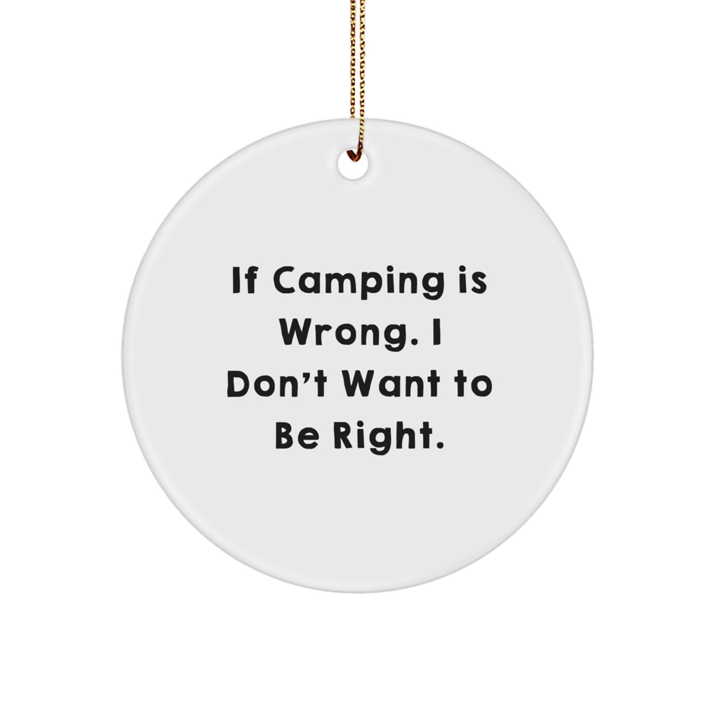 Camping Humor Circle Ornament, Funny Gift from Friends or Family, 'If Camping Is Wrong. I Don't Want To Be Right.' - Image 1