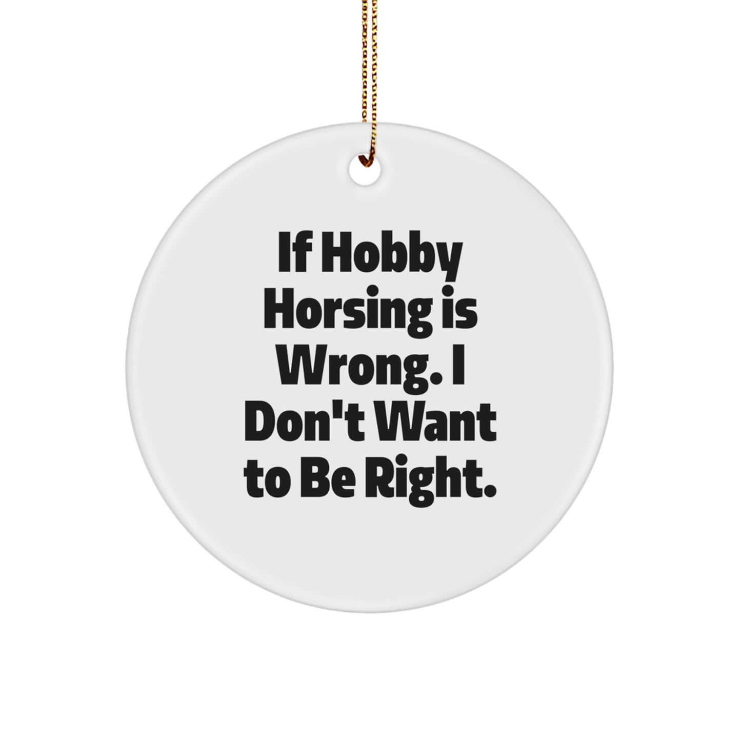 Hobby Horsing Gifts from Friends, Family, or Coworkers - 'If Hobby Horsing Is Wrong, I Don't Want To Be Right' Circle Ornament for Men, Women, or Hobby Horsing Enthusiasts, Christmas Unique Gifts - Image 1
