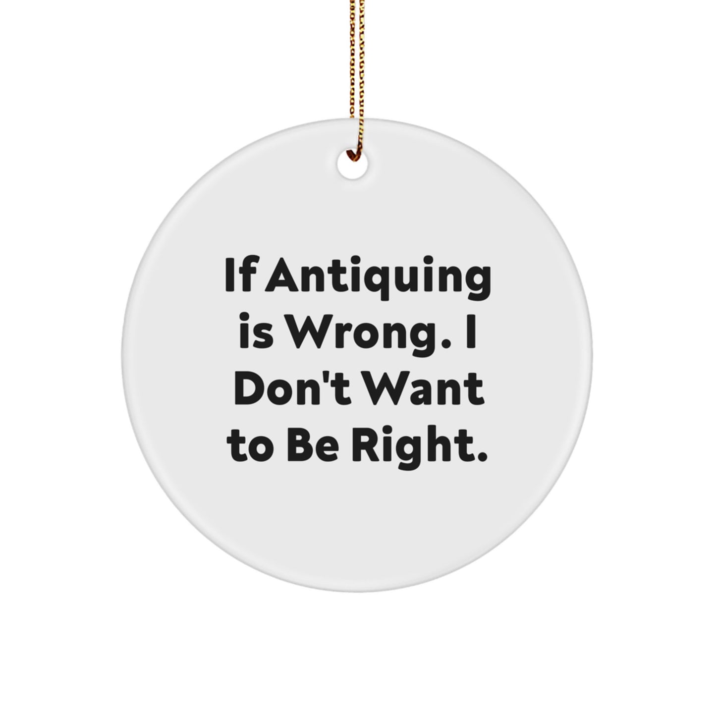 Antiquing Fun Circle Ornament Gifts from Family for Christmas, 'If Antiquing Is Wrong. I Don't Want To Be Right.' Quote, for Women, Friends, or Coworkers - Image 1