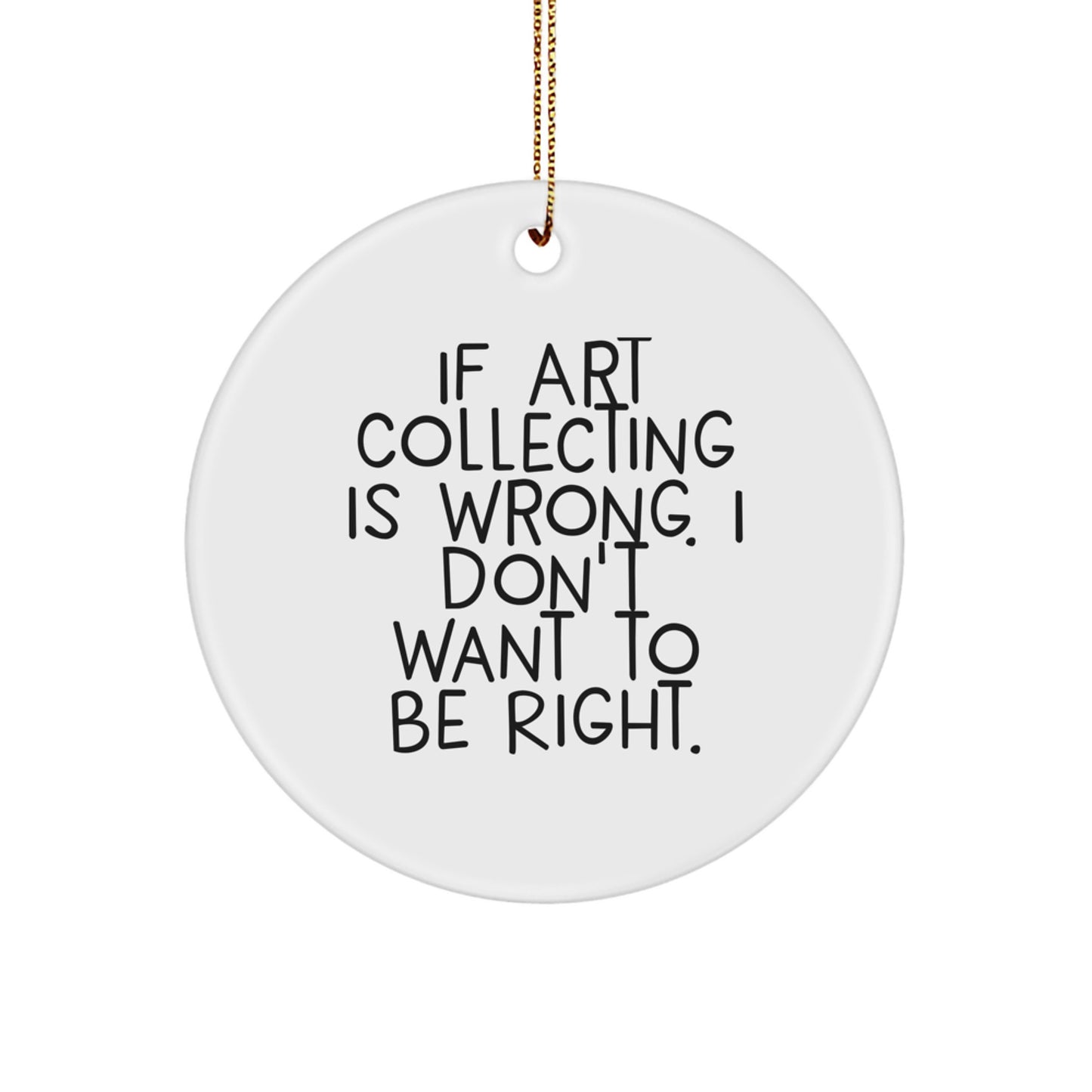 Funny Christmas Unique Gifts from Friends to Art Collecting Enthusiasts - 'If Art Collecting Is Wrong, I Don't Want to Be Right' Circle Ornament - Image 1