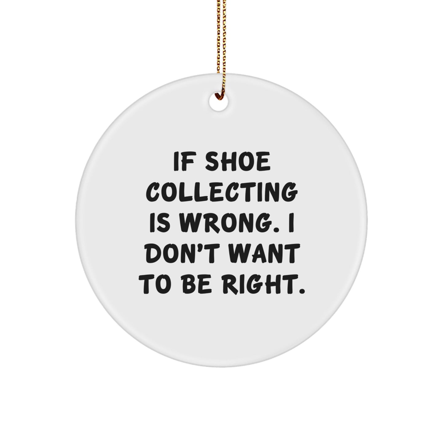 Funny Shoe Collecting Gifts from Friends - If Shoe Collecting Is Wrong, I Don't Want to Be Right - Circle Ornament for Christmas - Image 1