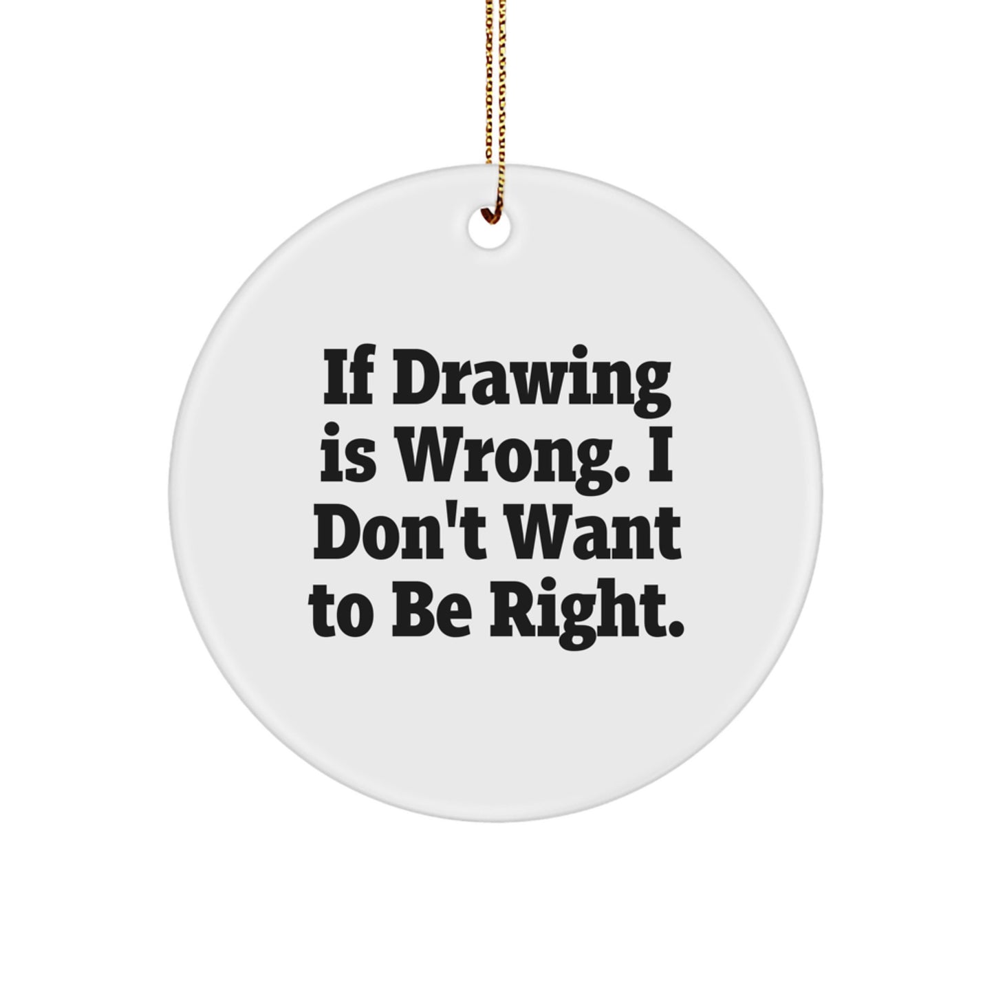 Funny Drawing Gifts from Friends for Men and Women Circle Ornament - 'If Drawing Is Wrong. I Don't Want To Be Right.' Quote, White, 2.75" Tall, Christmas - Image 1