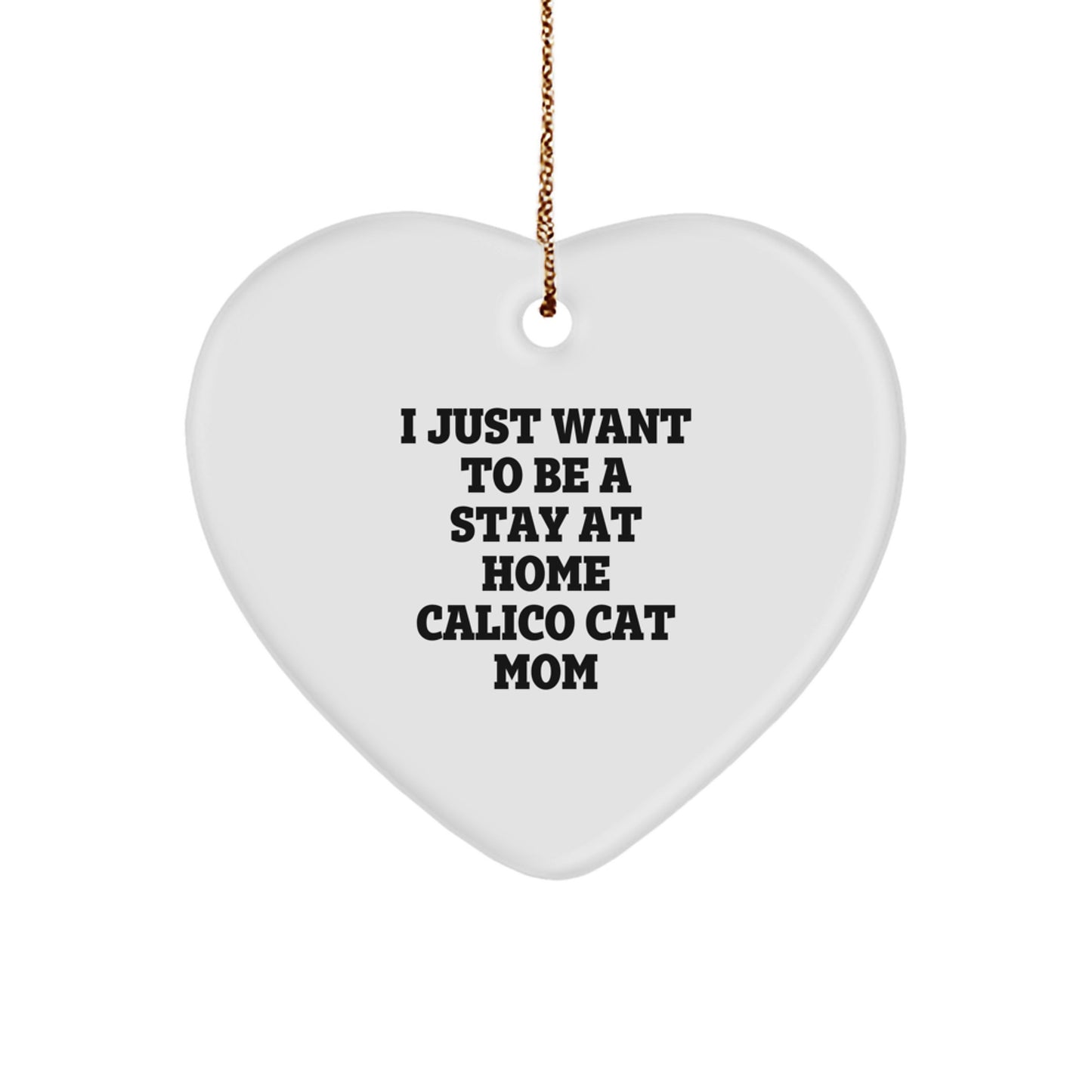 Calico Cat Mom's Heartfelt Christmas Unique Gift, 'I Just Want To Be A Stay At Home Calico Cat Mom', Heart Ornament from Gifts for Calico Cat Lovers, by Friends and Family - Image 1