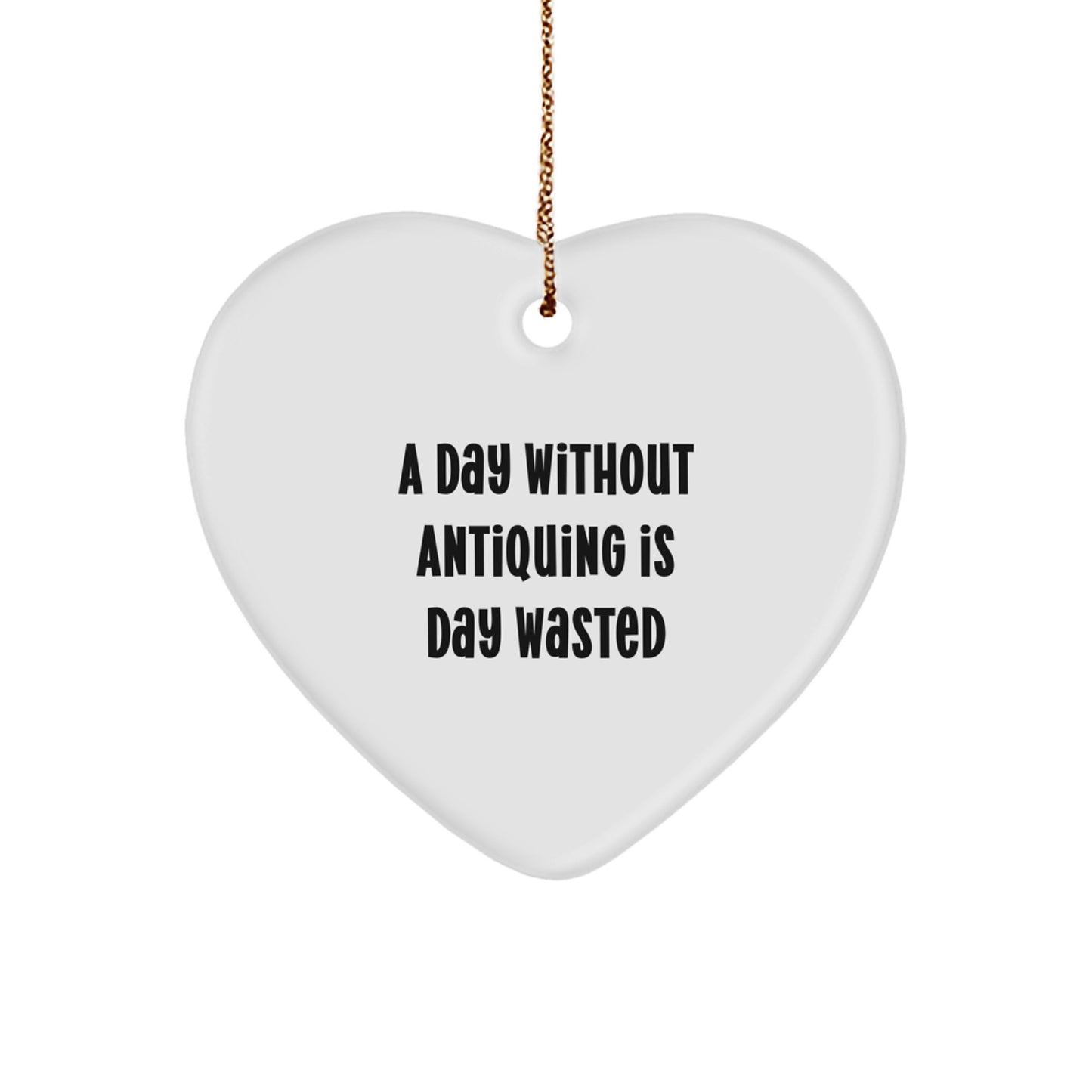 Antiquing Gifts from Friends, Funny Heart Ornament for Antiquing Enthusiasts, A Day Without Antiquing Is Day Wasted, Perfect Christmas Unique Gifts for Him, Her, or Yourself - Image 1
