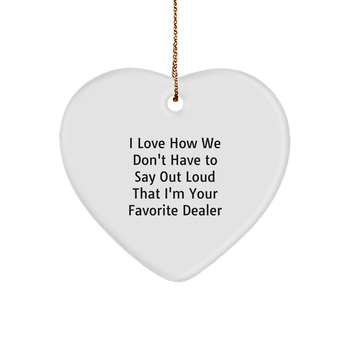 Funny Gift for Favorite Dealer, Heart Ornament with 'I Love How We Don't Have To Say Out Loud That I'm Your Favorite Dealer' Quote, Gifts from Family, for Christmas - Image 1