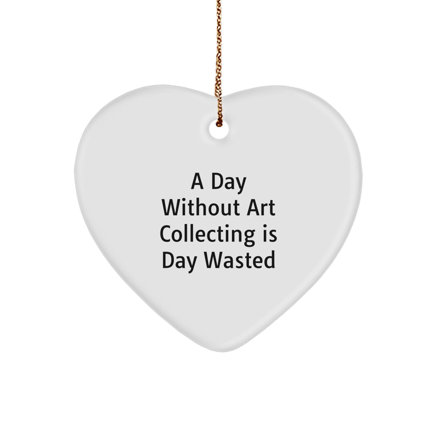 Funny Art Collecting Gifts from Friends - Heart Ornament, 'A Day Without Art Collecting Is Day Wasted' Quote, Christmas Unique Gifts for Art Collecting Enthusiasts - Image 1