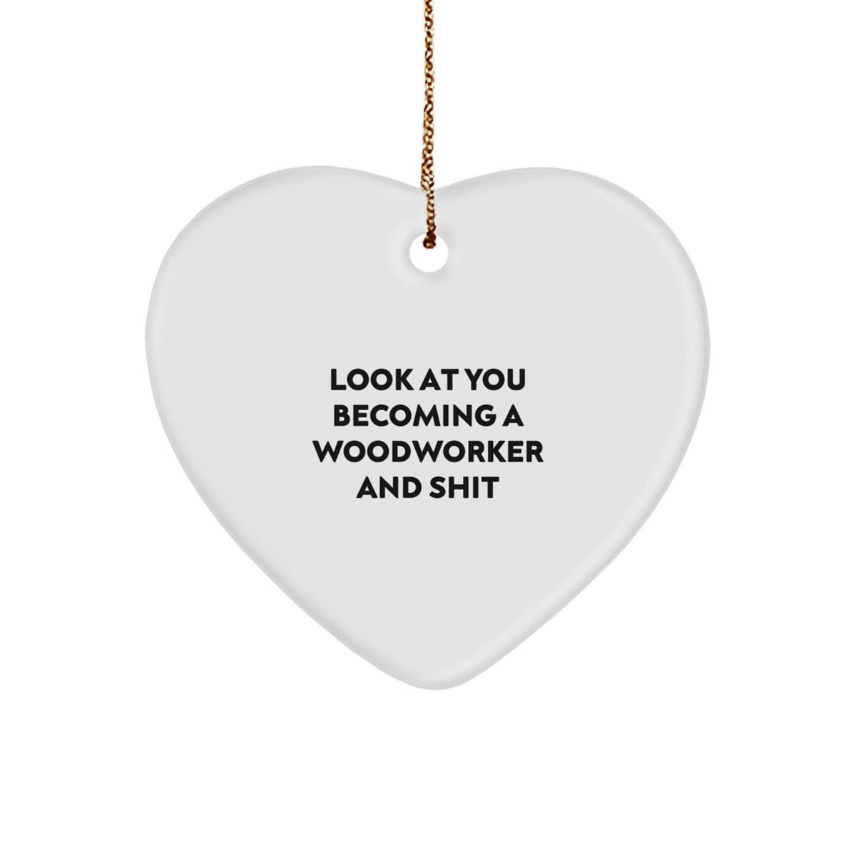 Funny Woodworker Gifts from Men to Family - Heart Ornament with Look At You Becoming A Woodworker And Shit - Image 1