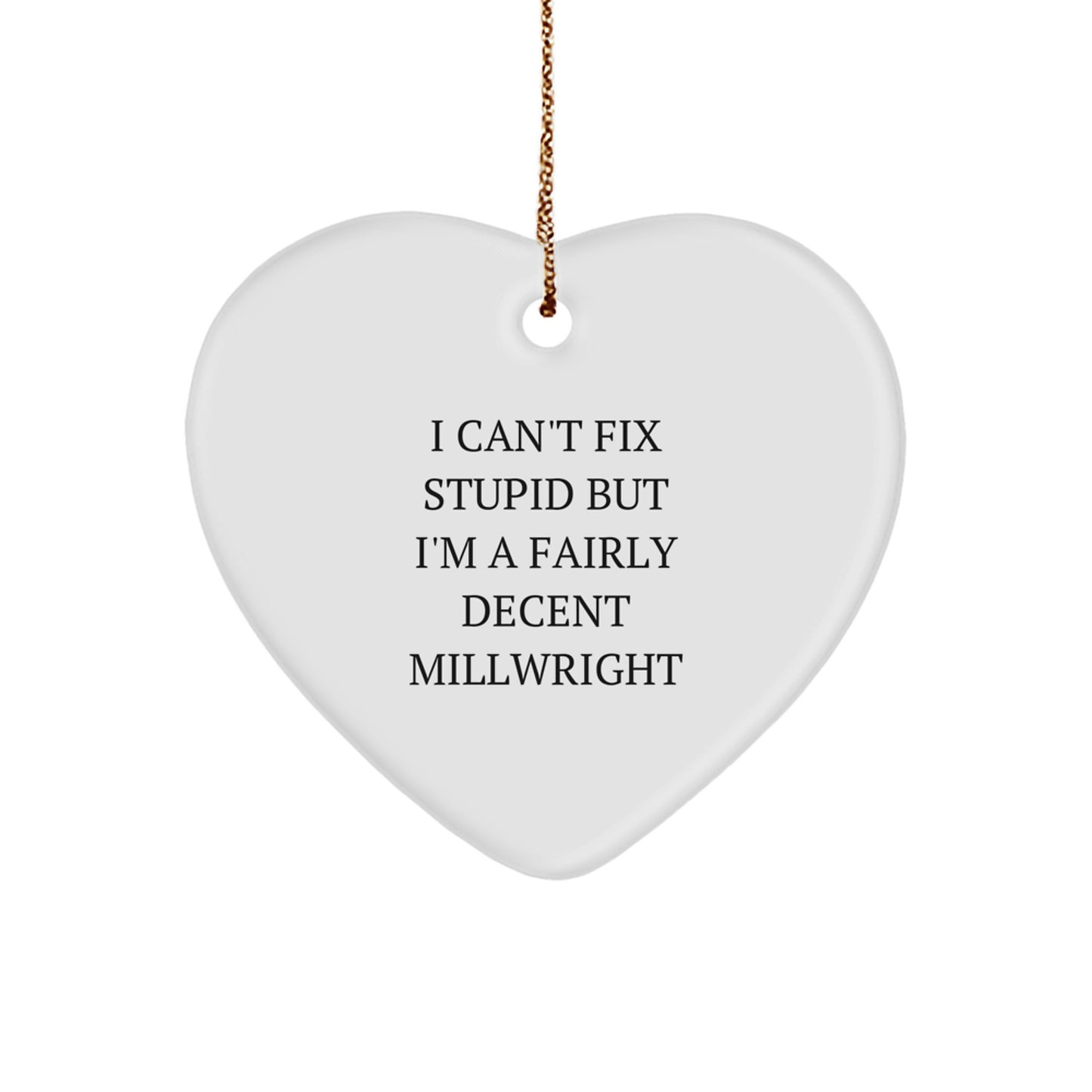 Funny Millwright Gift, Heart Ornament for Men, Unique Christmas Unique Gifts from Friends to Family, I Can't Fix Stupid But I'm A Fairly Decent Millwright - Image 1