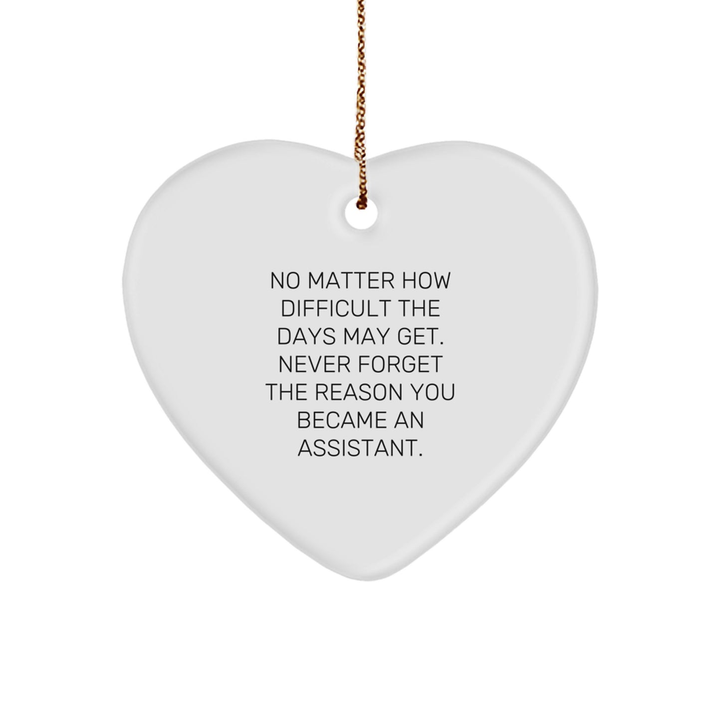Inspirational Assistant Gifts from Friends for Christmas - Heart Ornament with Quote 'No Matter How Difficult The Days May Get. Never Forget The Reason You Became An Assistant.' - Image 1