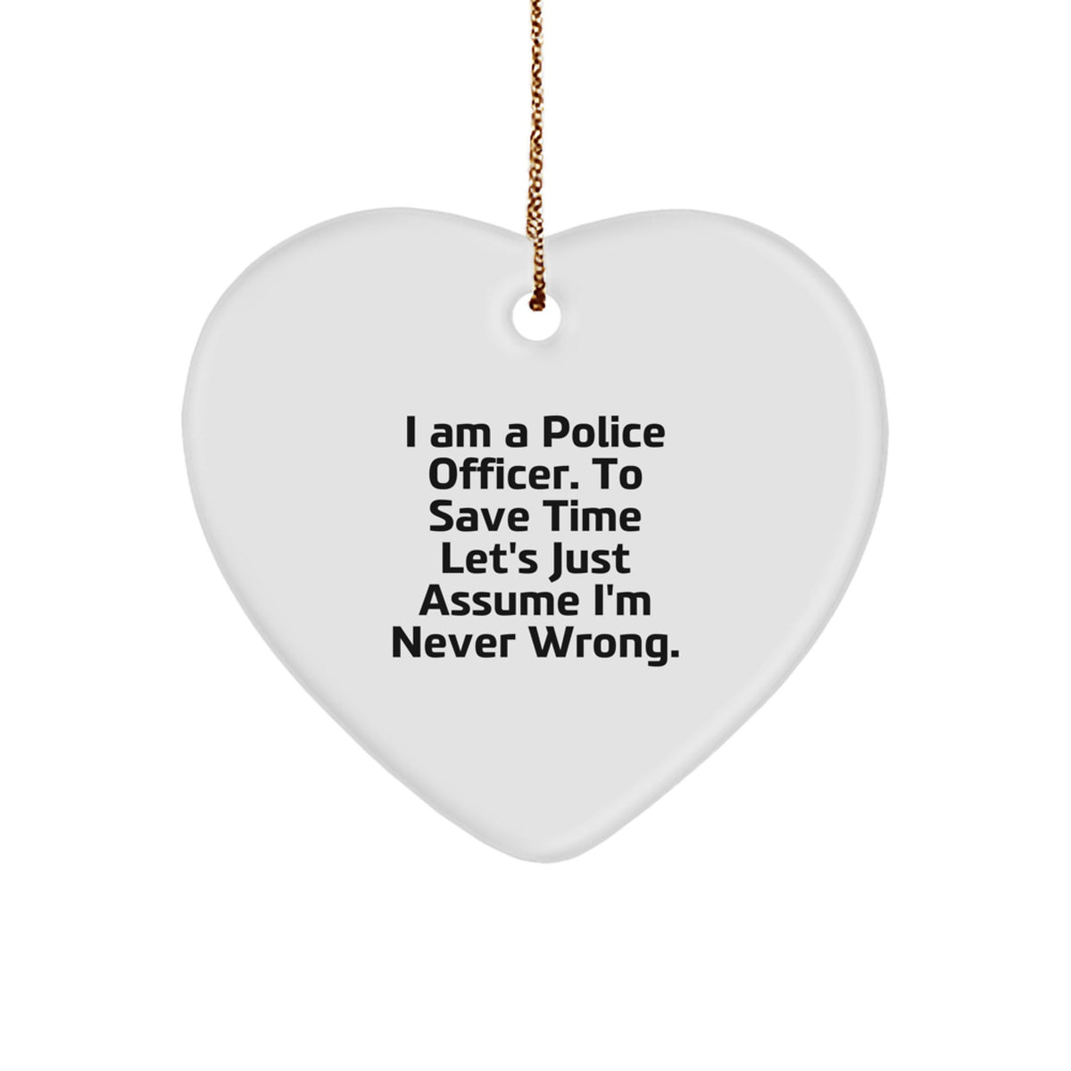 Funny Police Officer Heart Ornament Gifts for Men from Friends and Family - Christmas Unique Presents for Those Who Say 'I Am A Police Officer. To Save Time Let's Just Assume I'm Never Wrong.' - Image 1