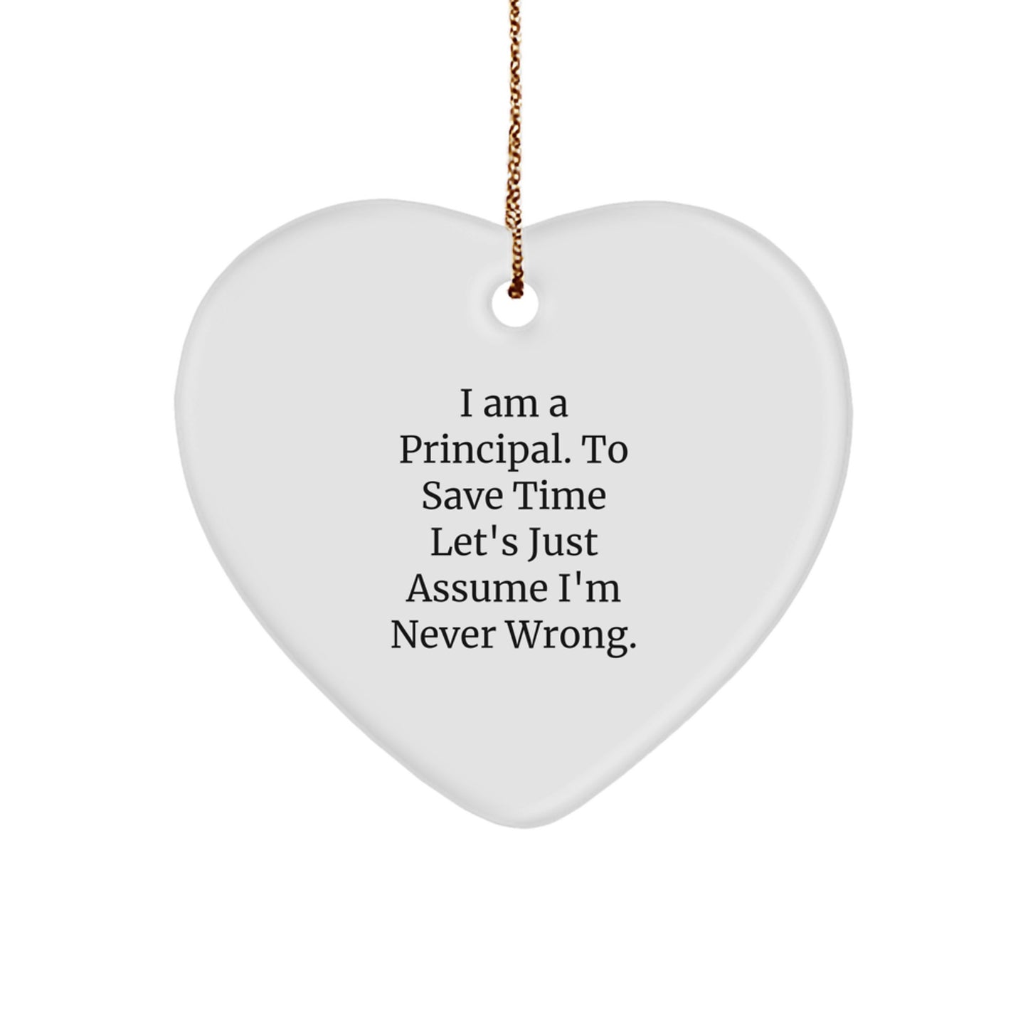Funny Principal Gifts from Friends, Heart Ornament for Christmas, 'I Am A Principal. To Save Time Let's Just Assume I'm Never Wrong.' - Image 1
