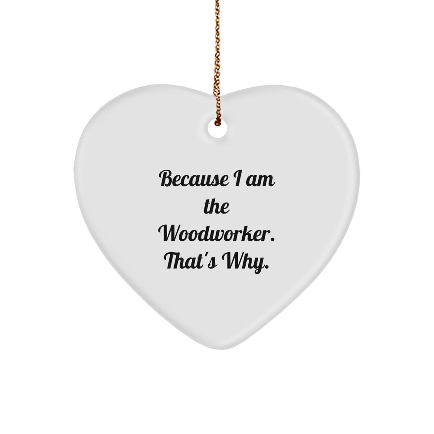 Funny Woodworker Gift from Friends, Heart Ornament with Because I Am The Woodworker. That's Why. Quote for Men Women Family - Image 1