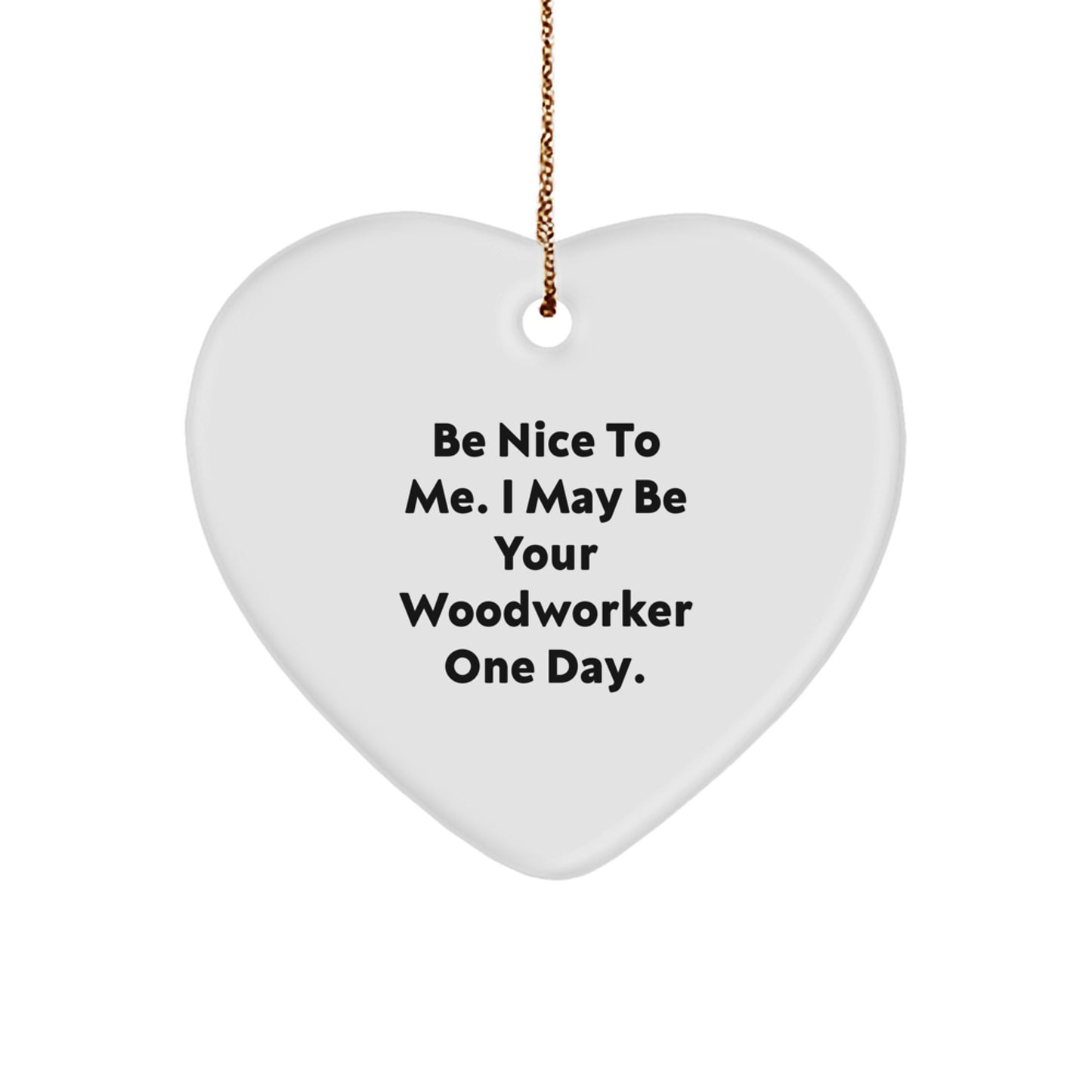 Woodworker Gifts from Friends and Family - Funny Heart Ornament 'Be Nice To Me. I May Be Your Woodworker One Day.' for Christmas - Image 1