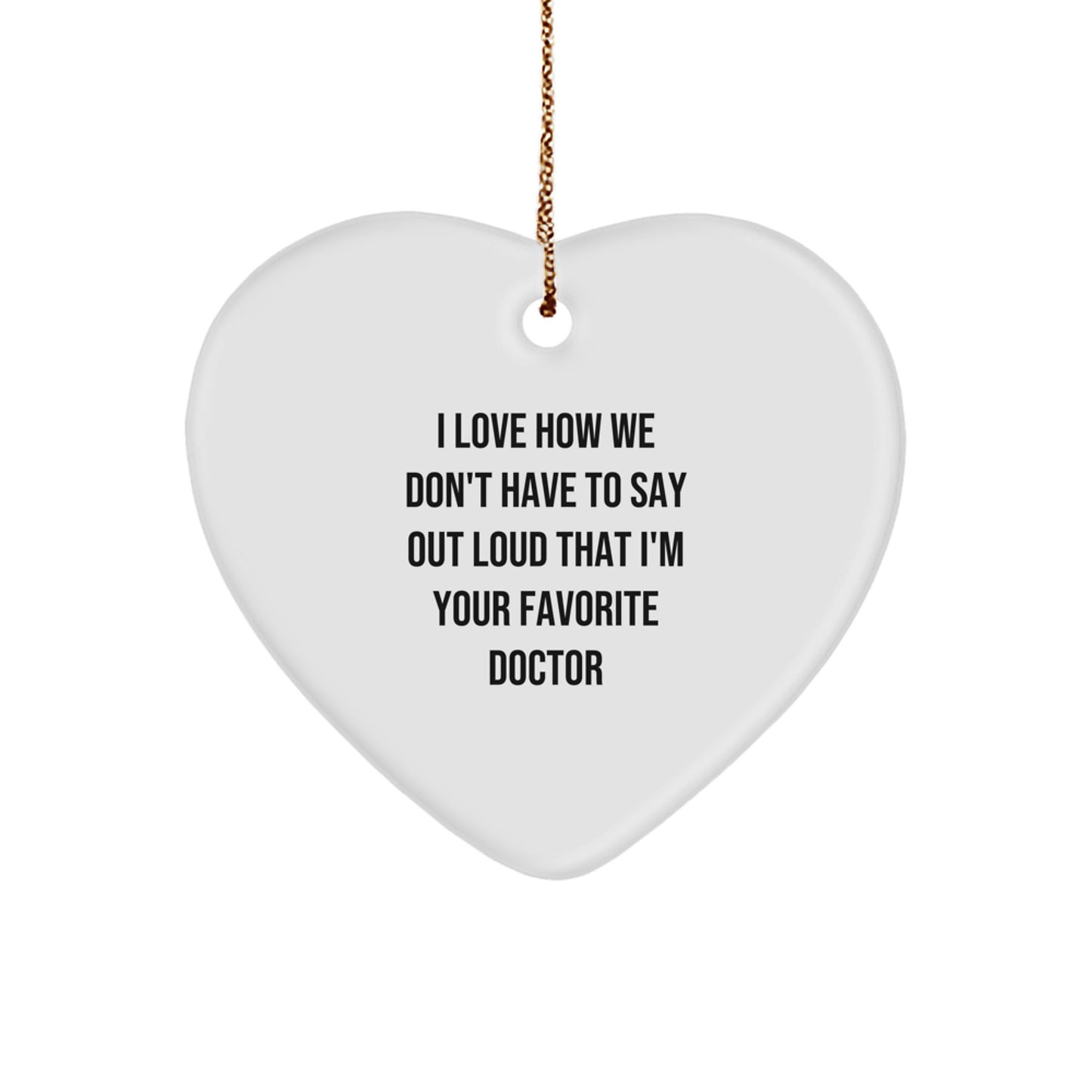 Funny Doctor Gifts from Men for Favorite Doctor - Heart Ornament, I Love How We Don't Have To Say Out Loud That I'm Your Favorite Doctor - Image 1
