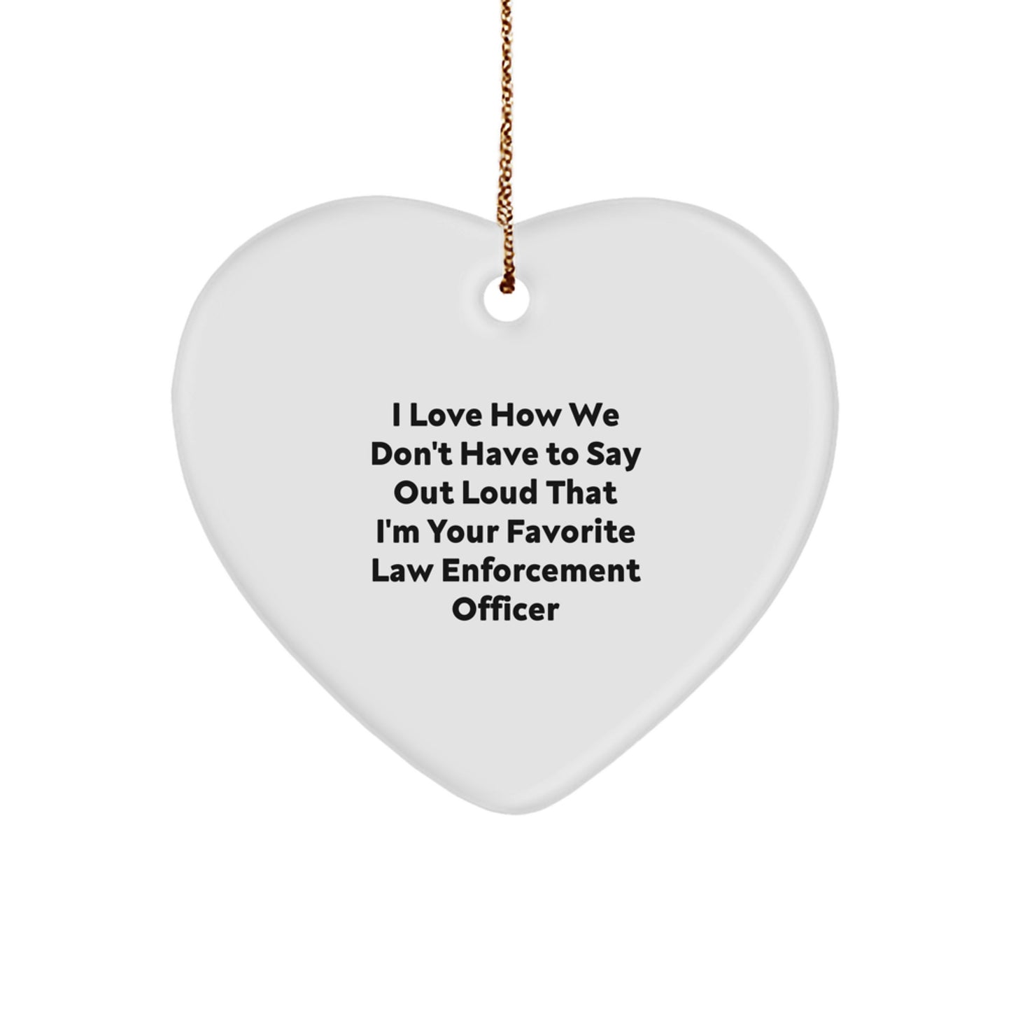 Funny Law Enforcement Officer Heart Ornament Gifts from Friends, Family, or Coworkers, I Love How We Don't Have To Say Out Loud That I'm Your Favorite, for Christmas - Image 1