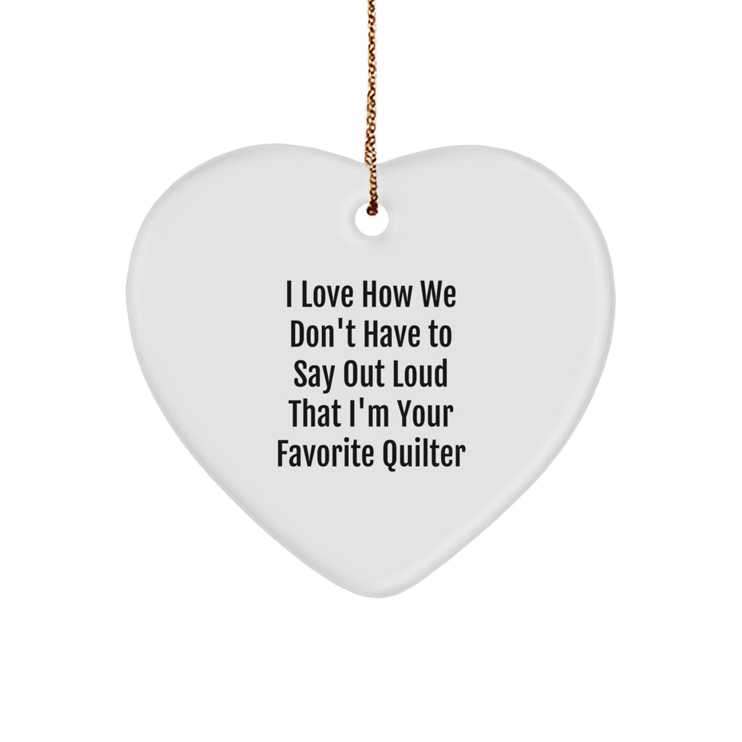 Quilter Gifts from Friends - Heart Ornament with Funny Quote, 'I Love How We Don't Have To Say Out Loud That I'm Your Favorite Quilter' - Christmas Unique Gifts for Her - Image 1