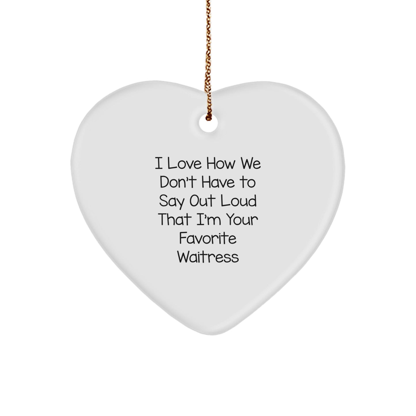 Funny Waitress Gifts from Family - 'I Love How We Don't Have To Say Out Loud That I'm Your Favorite Waitress' Heart Ornament for Christmas - Image 1