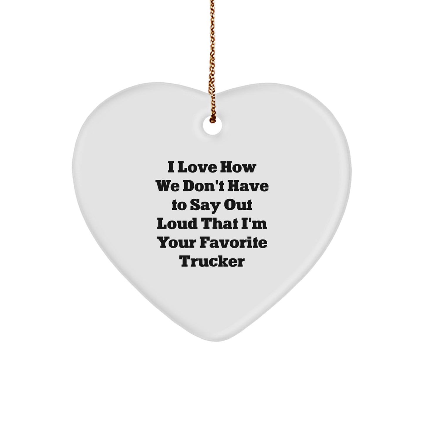 I Love How We Don't Have To Say Out Loud That I'm Your Favorite Trucker, Funny Trucker Gifts, Christmas Trucker Heart Ornament, Gifts from Men, Gifts for Trucker - Image 1