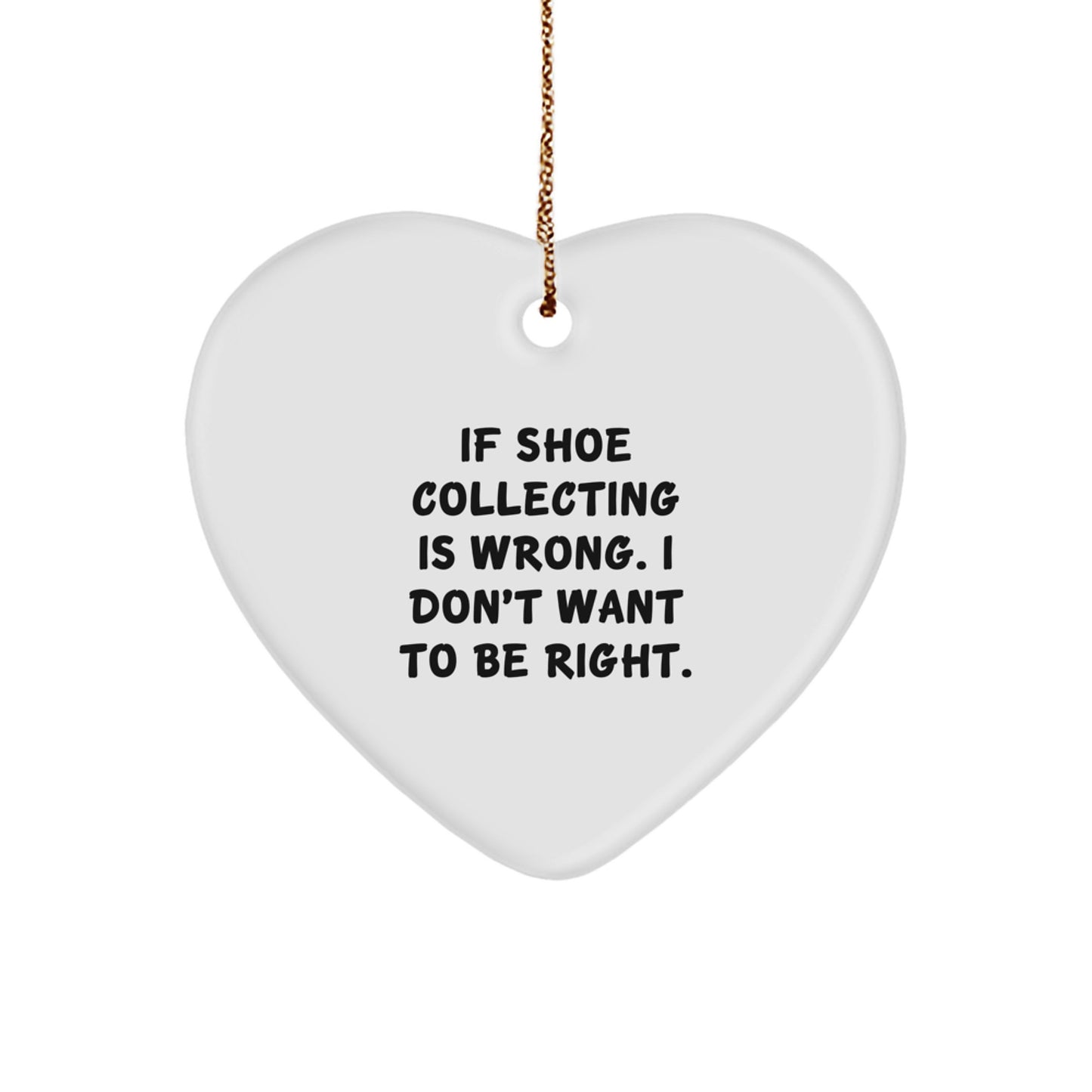Shoe Collecting Gifts from Friends for Christmas - If Shoe Collecting Is Wrong, I Don't Want To Be Right., Heart Ornament, Funny Quote - Image 1