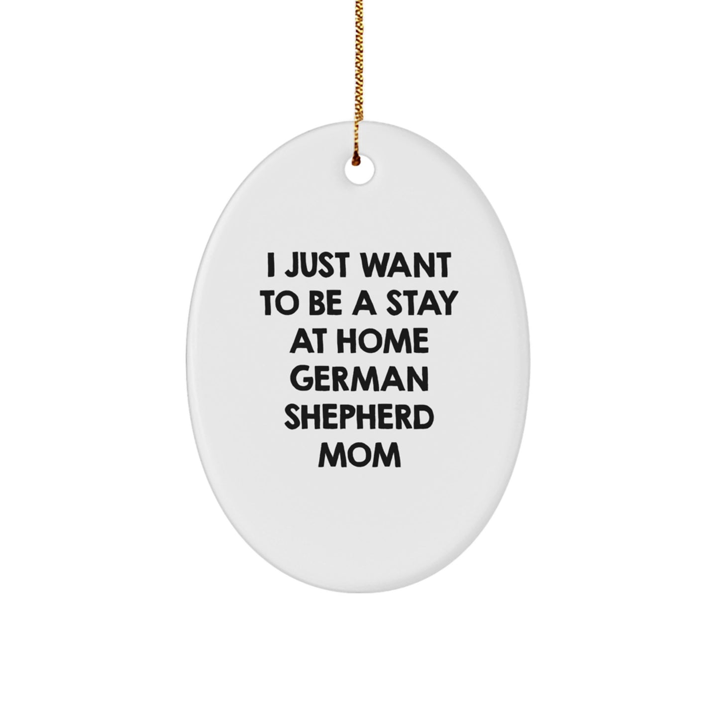 German Shepherd Dog Mom Gifts - Oval Ornament, 'I Just Want To Be A Stay At Home German Shepherd Mom' - Unique Christmas Unique Gifts from Mom to German Shepherd Dog Lover - Image 1