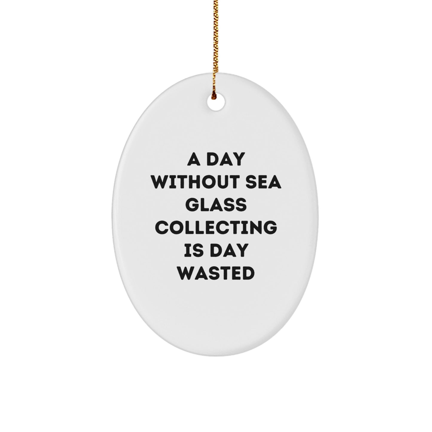 Sea Glass Collecting Gifts, Funny Quote Oval Ornament for Friends, Gifts from Family, Unique Christmas Unique Gifts for Sea Glass Lovers, A Day Without Sea Glass Collecting is Day Wasted - Image 1