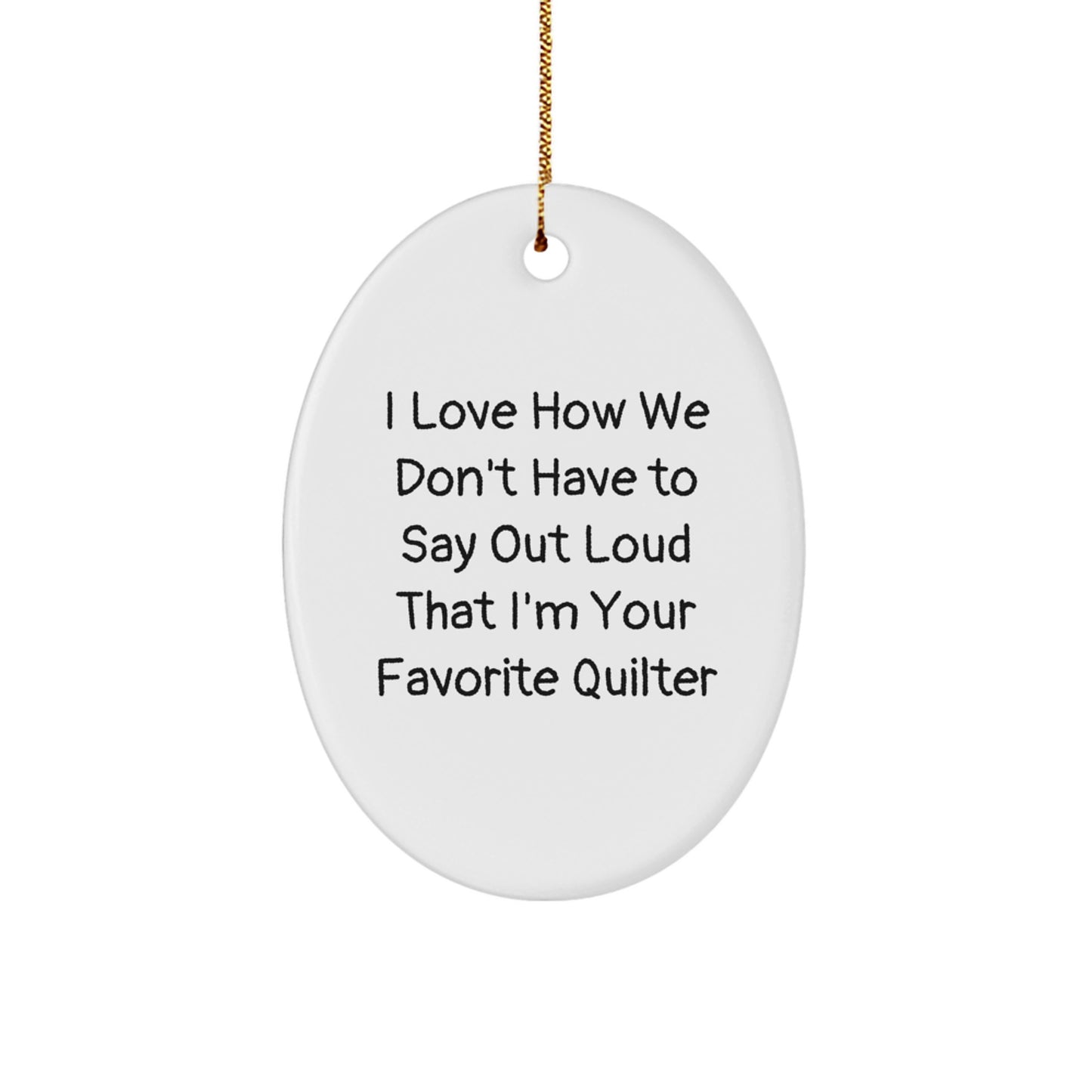 Funny Quilter Gifts from Family to Friends on Christmas - Oval Ornament 'I Love How We Don't Have To Say Out Loud That I'm Your Favorite Quilter' - Image 1