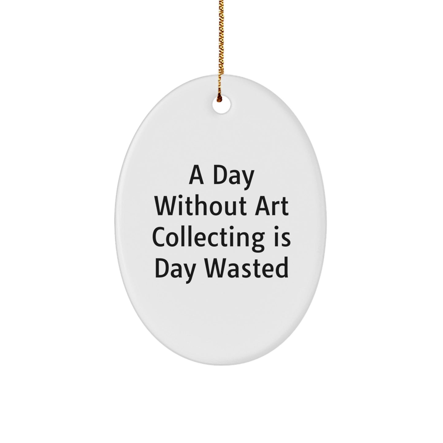 Art Collecting Gifts from Friends, Funny Oval Ornament for Art Lovers, A Day Without Art Collecting Is Day Wasted, Christmas Unique Art Collecting Gifts for Women - Image 1