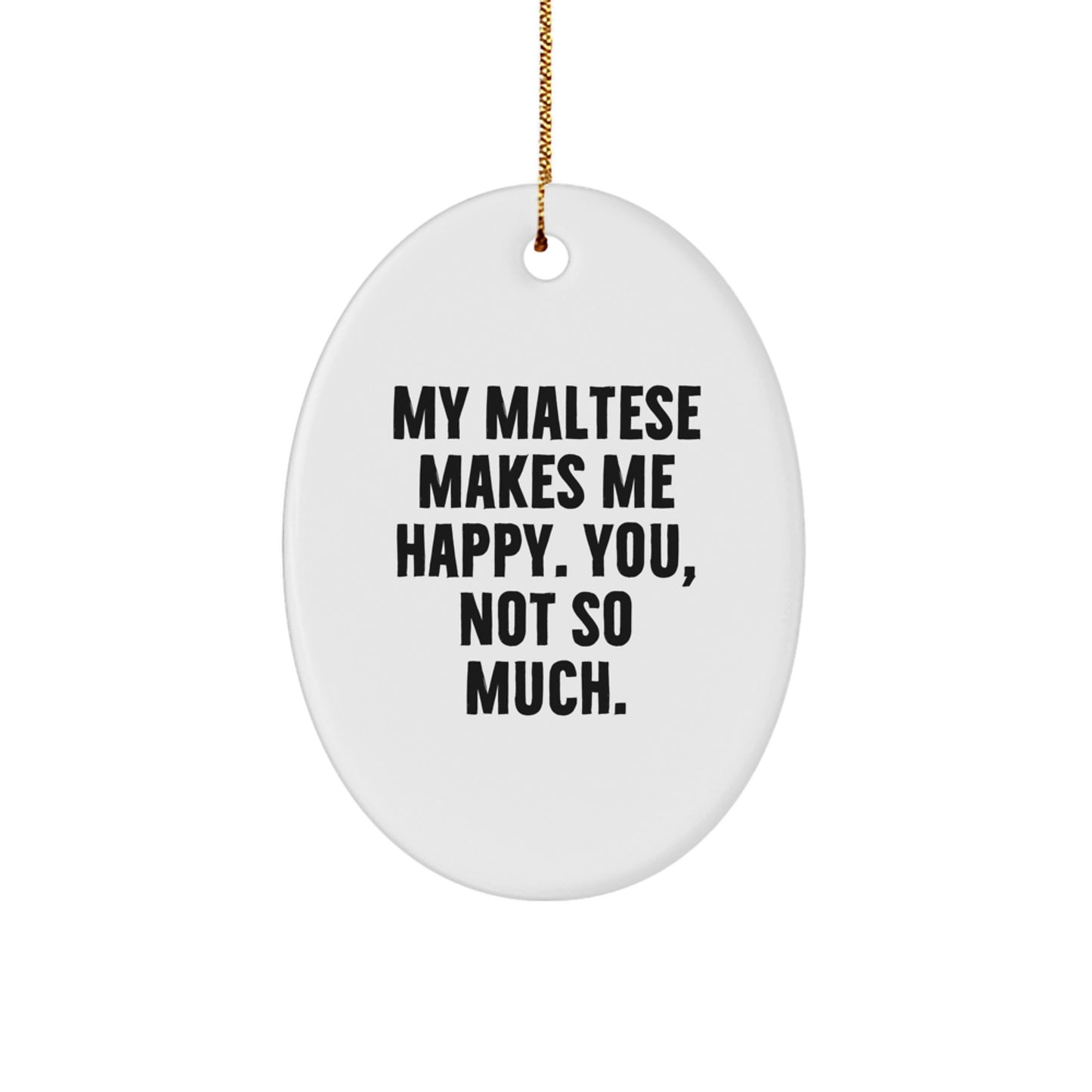 Maltese Dog Lovers Gifts, Funny Oval Ornament, 'My Maltese Makes Me Happy. You, Not So Much.' for Christmas Unique Gifts from Friends - Image 1