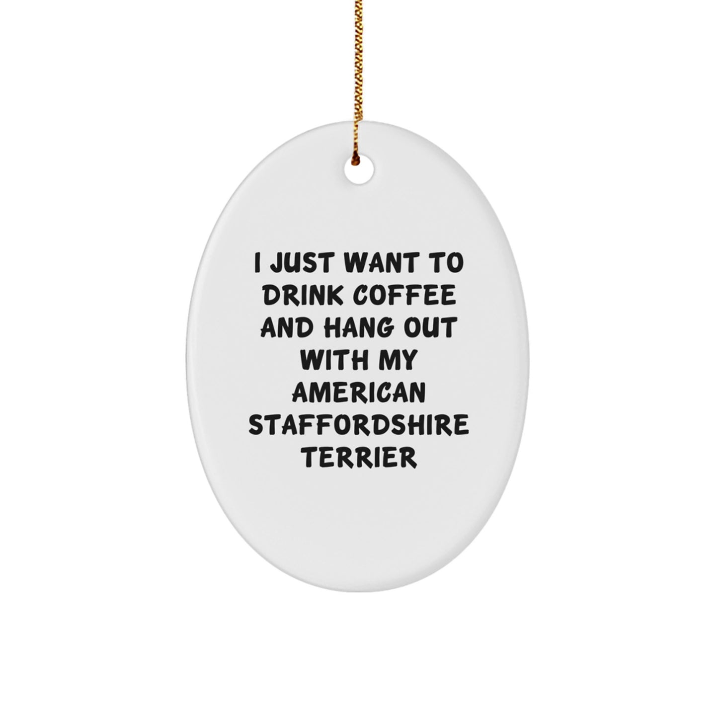 Funny American Staffordshire Terrier Dog Gifts from Friends for Christmas Oval Ornament - 'I Just Want To Drink Coffee And Hang Out With My American Staffordshire Terrier' - Image 1