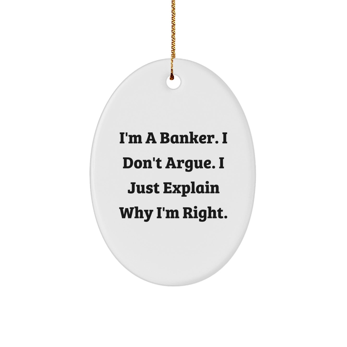 Funny Banker Gifts, Oval Ornament Quote, 'I'm A Banker. I Don't Argue. I Just Explain Why I'm Right.' Christmas Unique for Men, Women, Friends, Coworkers, Family - Image 1