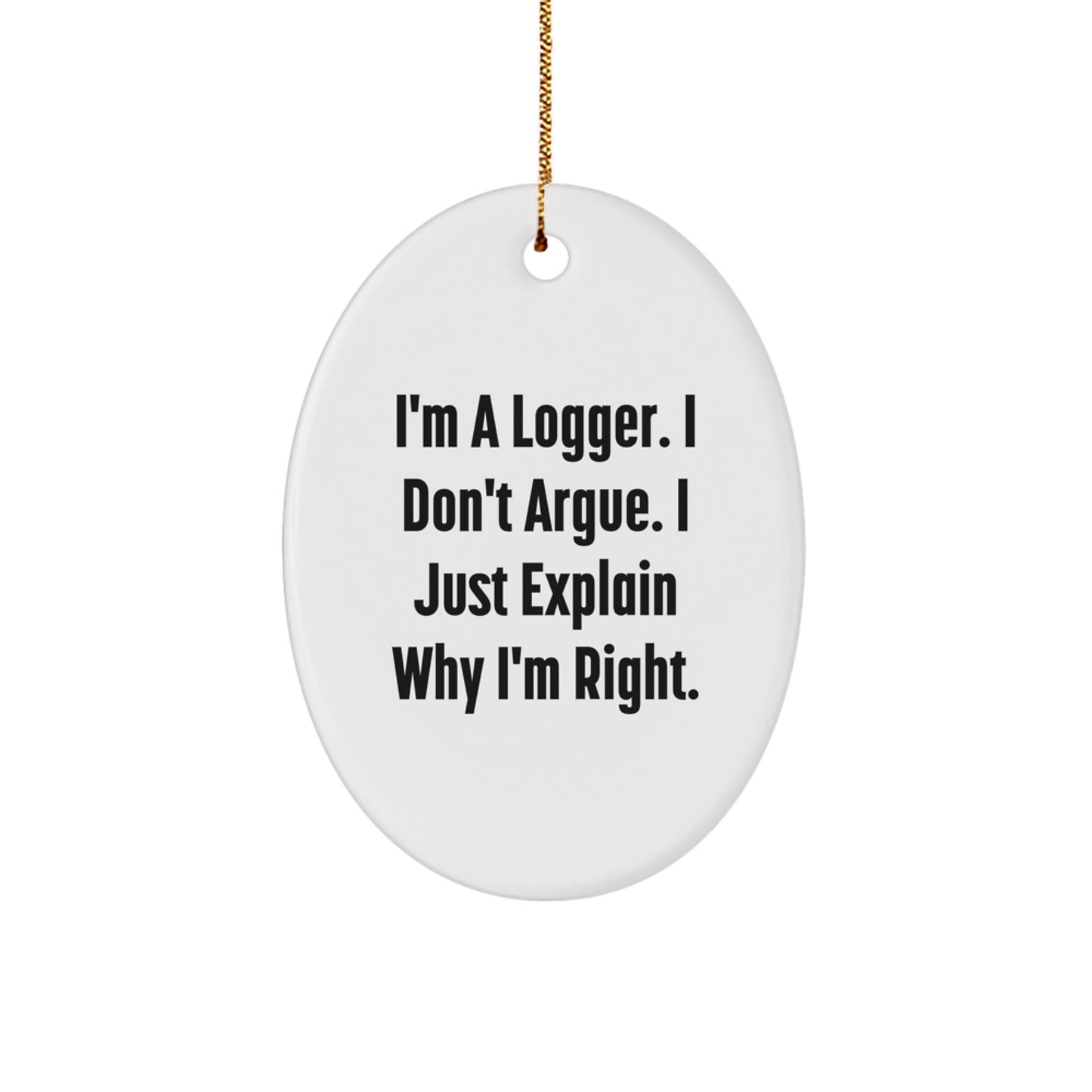 Funny Logger Gifts from Men, Cute Christmas Unique Gifts for Logger, Oval Ornament with I'm A Logger I Don't Argue I Just Explain Why I'm Right Quote - Image 1