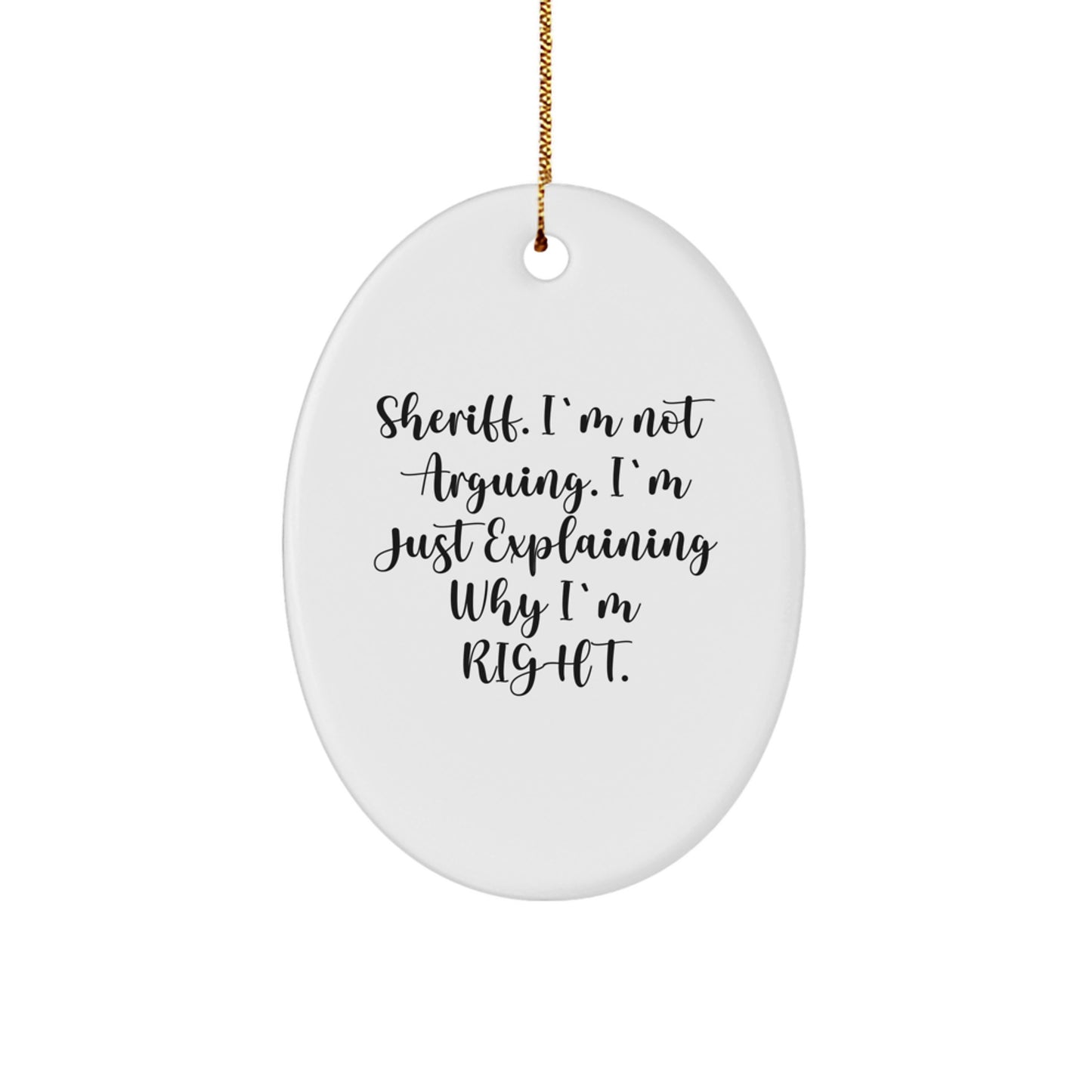 Sheriff Gifts from Friends - Cute Oval Ornament, 'Sheriff. I'm Not Arguing. I'm Just Explaining Why I'm Right.' - Image 1