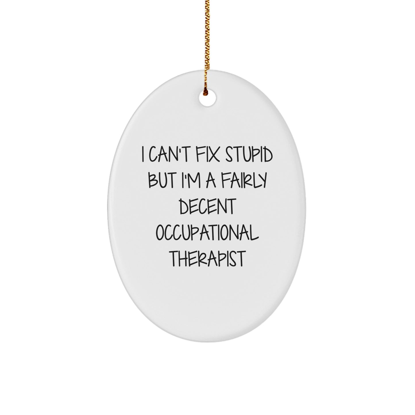Occupational Therapist Gifts from Friends for Christmas Oval Ornament, Funny Quote I Can't Fix Stupid But I'm A Fairly Decent Occupational Therapist - Image 1