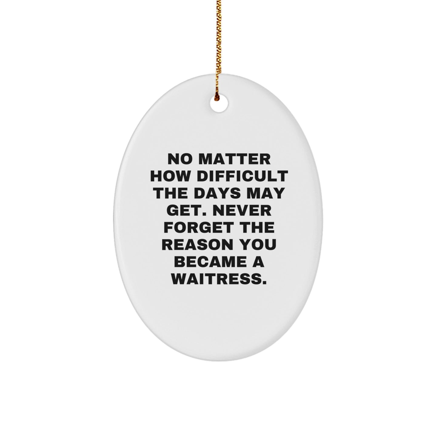 Funny Waitress Inspirational Gifts from Men to Friends Christmas Unique Oval Ornament, Never Forget the Reason You Became a Waitress - Image 1