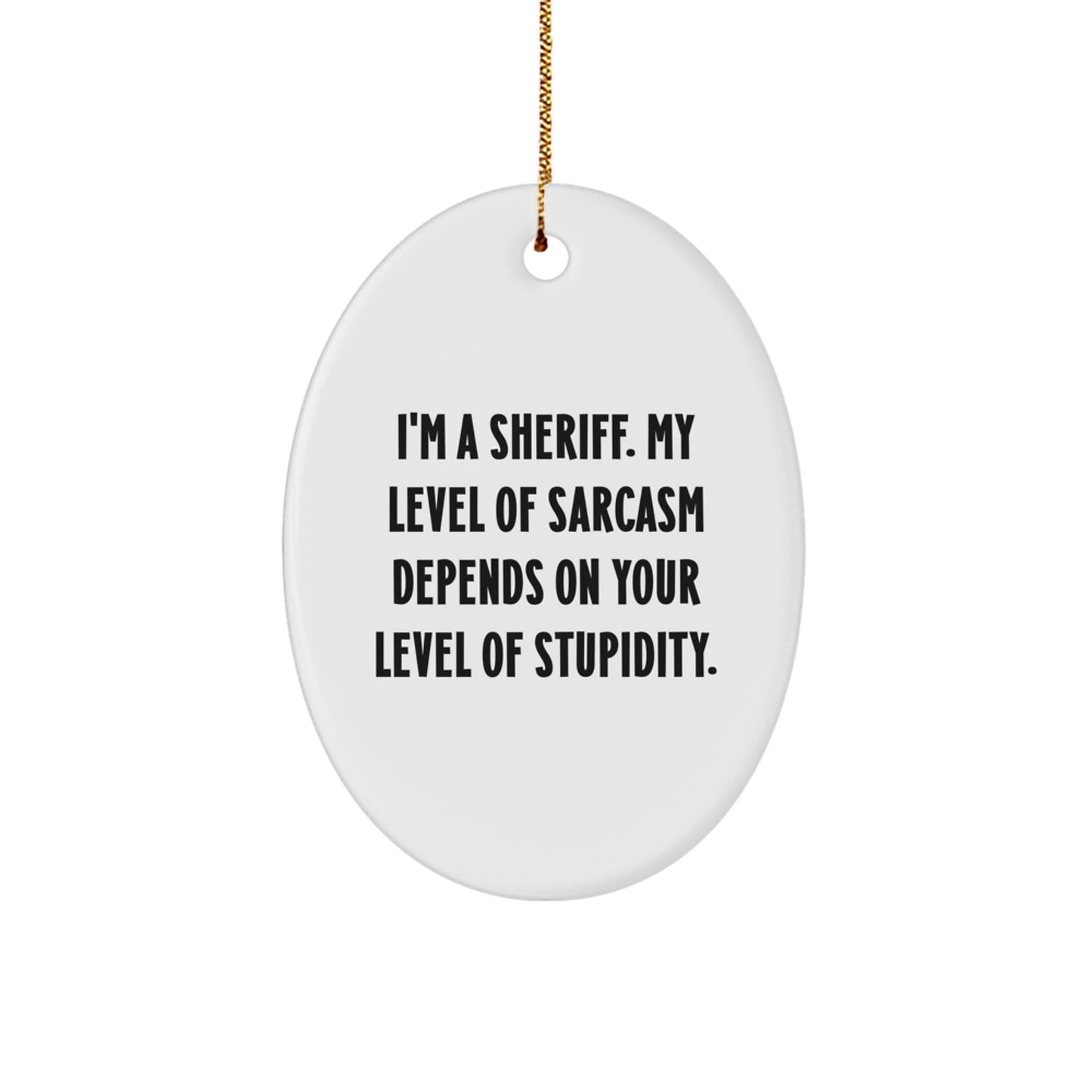 Funny Sheriff Gifts for Men, 'I'm A Sheriff. My Level Of Sarcasm Depends On Your Level Of Stupidity.' Christmas Unique Oval Ornament, Gifts from Friends - Image 1