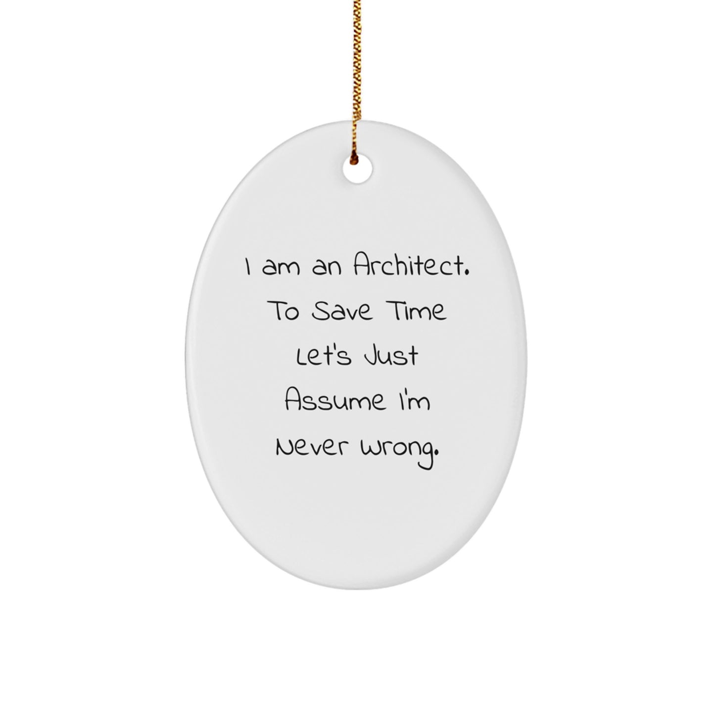 Funny Architect Gifts for Men, Oval Ornament from Friends or Family, I Am An Architect. To Save Time Let's Just Assume I'm Never Wrong. - Image 1