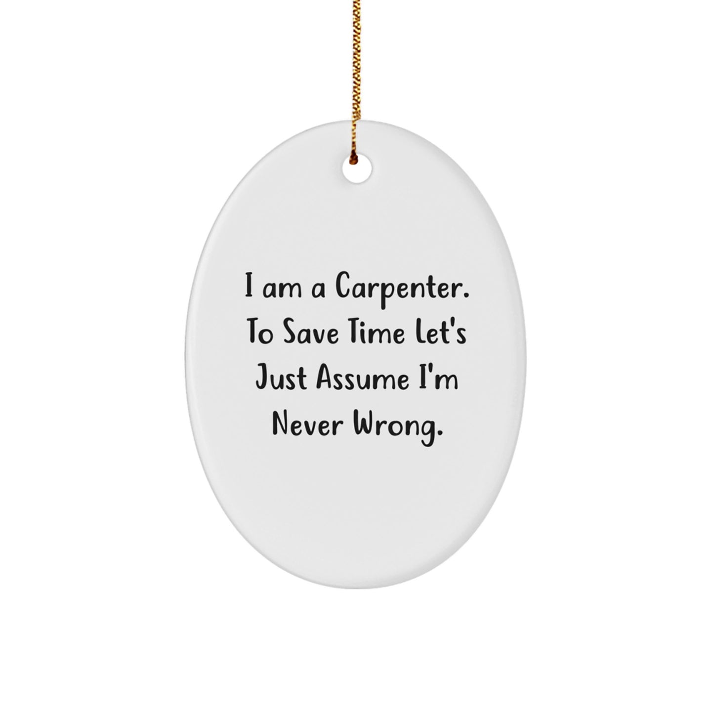 Funny Carpenter Gifts From Friends for Men - Oval Ornament with 'I Am A Carpenter. To Save Time Let's Just Assume I'm Never Wrong.' Quote, Christmas Unique Gifts - Image 1