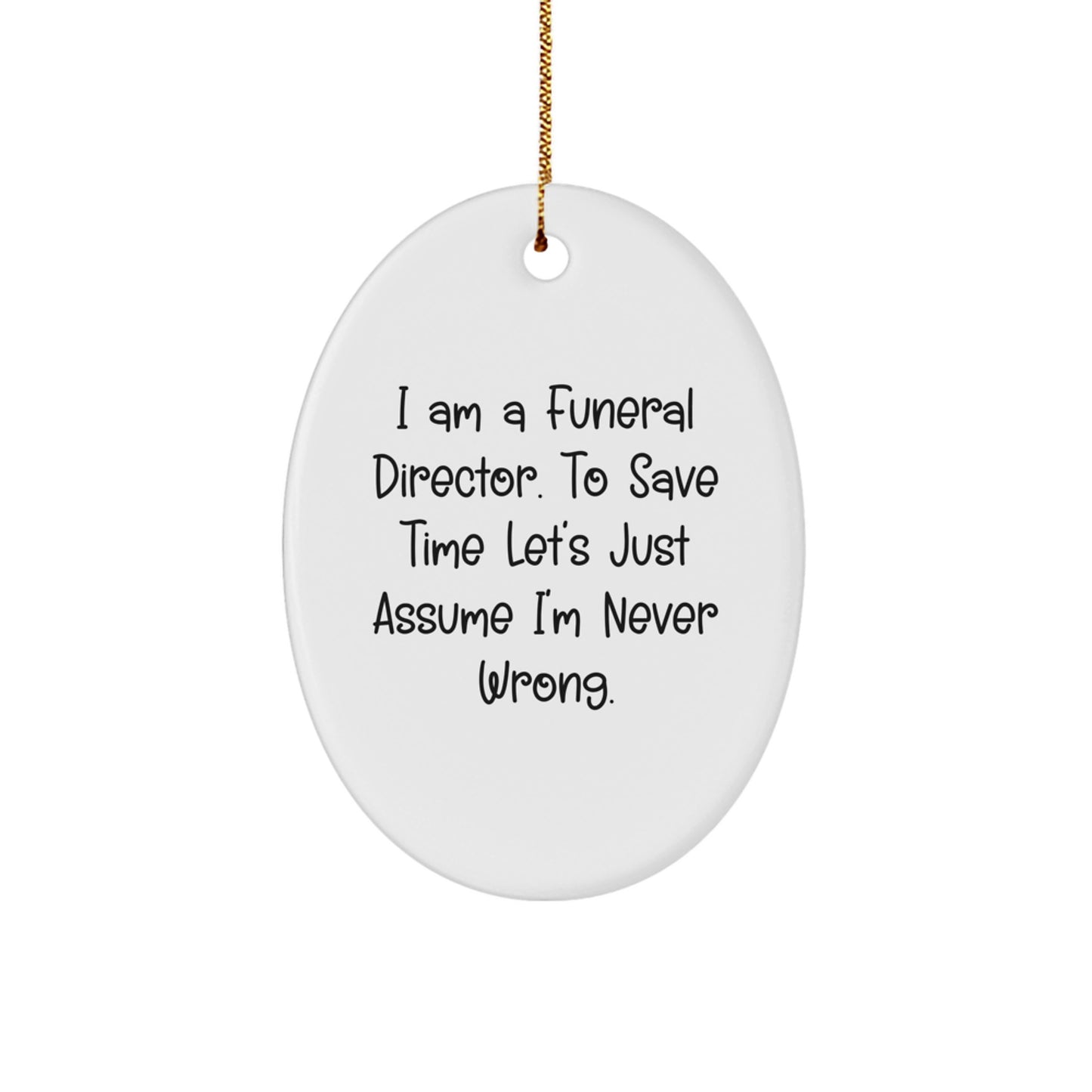 Funny Gifts from Friends for Funeral Directors, Oval Ornament with 'I Am A Funeral Director. To Save Time Let's Just Assume I'm Never Wrong.' Quote, Christmas Unique Gifts - Image 1
