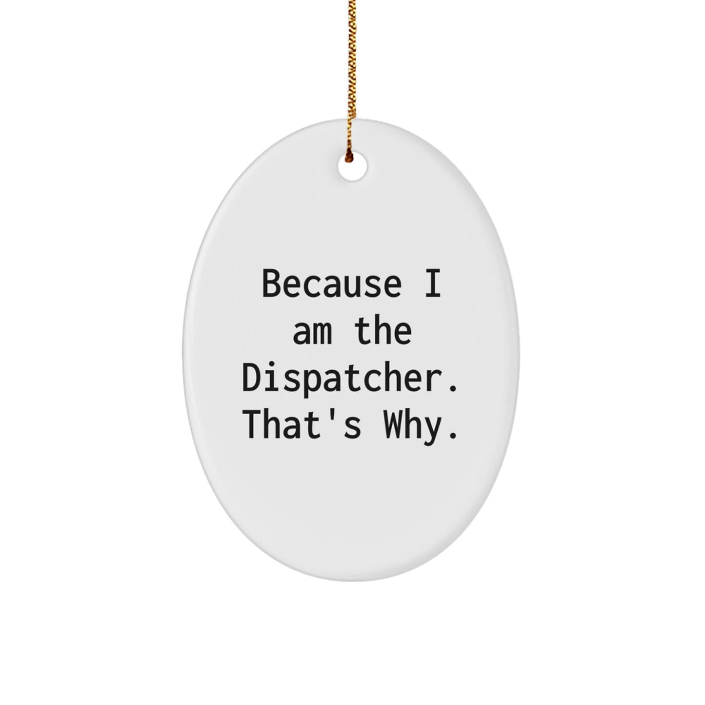 Funny Dispatcher Gifts for Men, Oval Ornament with 'Because I Am The Dispatcher. That's Why.' Quote, Christmas Unique Gifts from Friends - Image 1