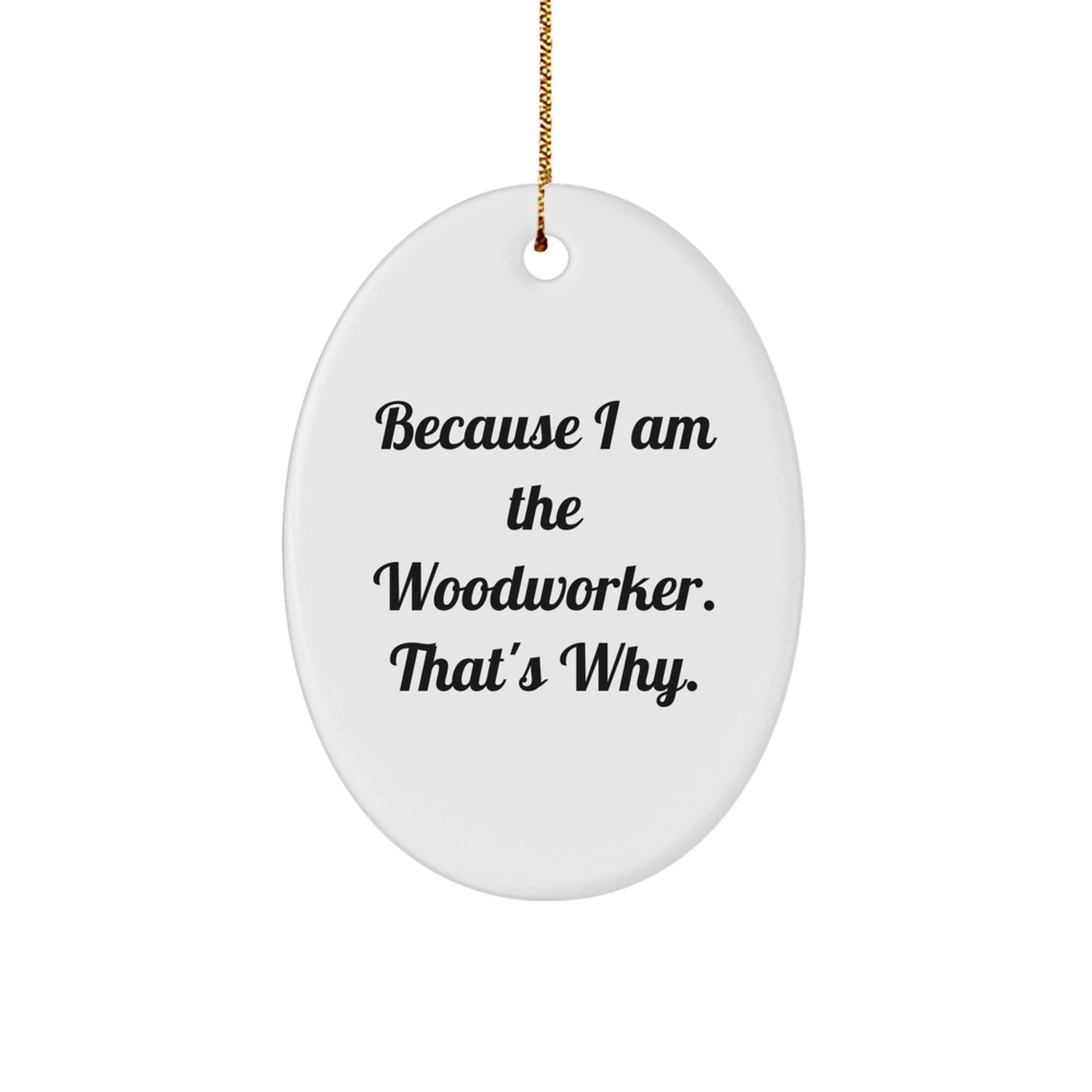 Funny Woodworker Christmas Unique Gifts from Men to Women - Oval Ornament, Because I Am The Woodworker. That's Why. - Image 1