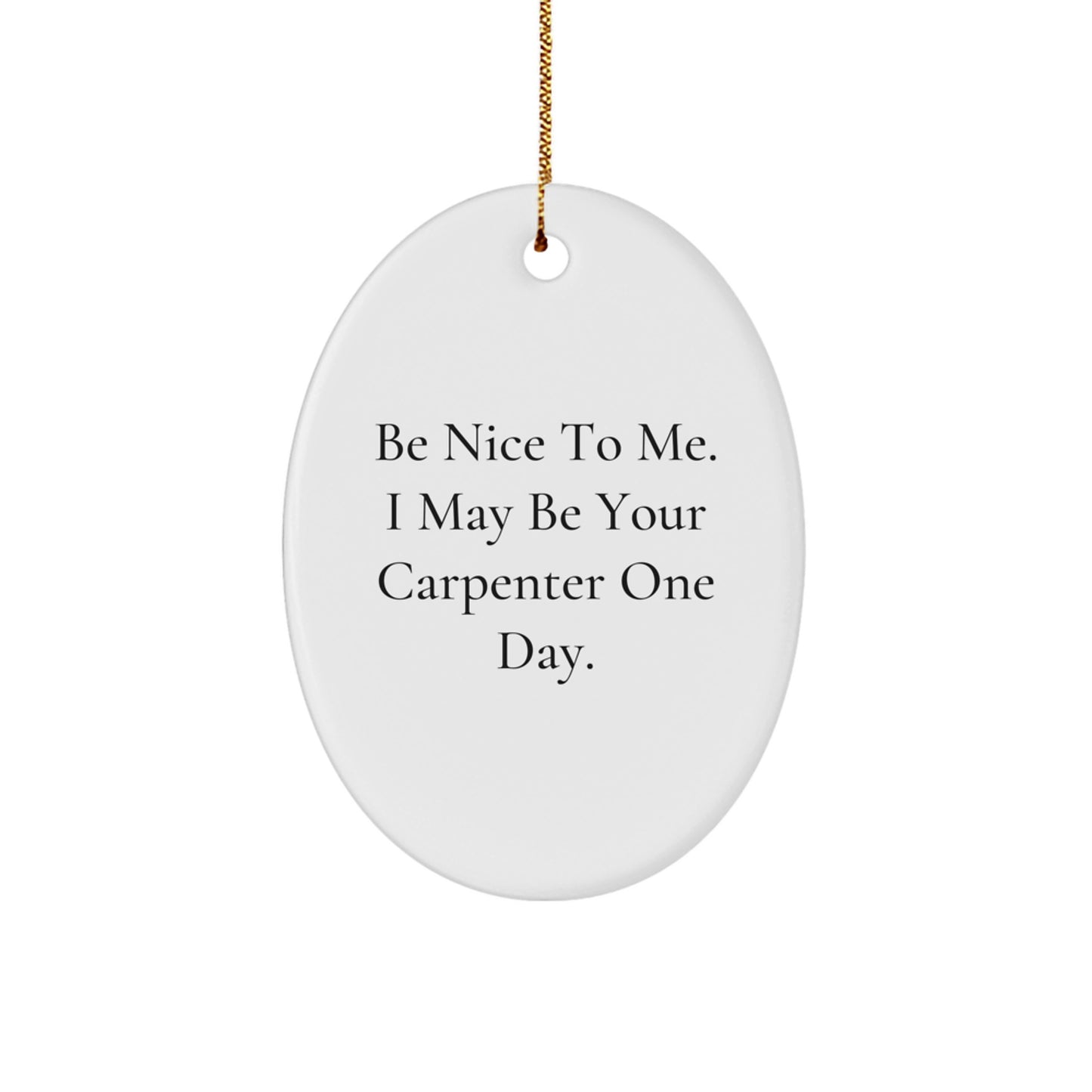Funny Carpenter Gifts from Men for Christmas - Oval Ornament Be Nice To Me I May Be Your Carpenter One Day. - Image 1