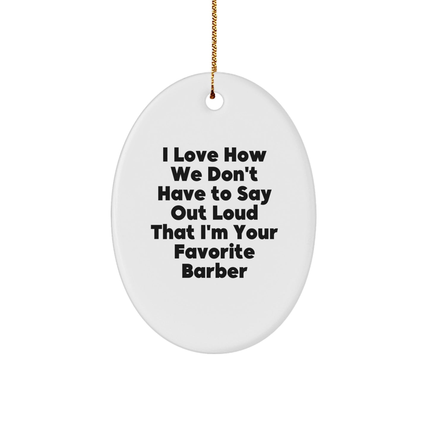 Funny Barber Gifts from Friends for Favorite Barber, Oval Ornament, Christmas Unique Decorations, I Love How We Don't Have To Say Out Loud That I'm Your Favorite Barber - White Oval Shaped MDF - Image 1